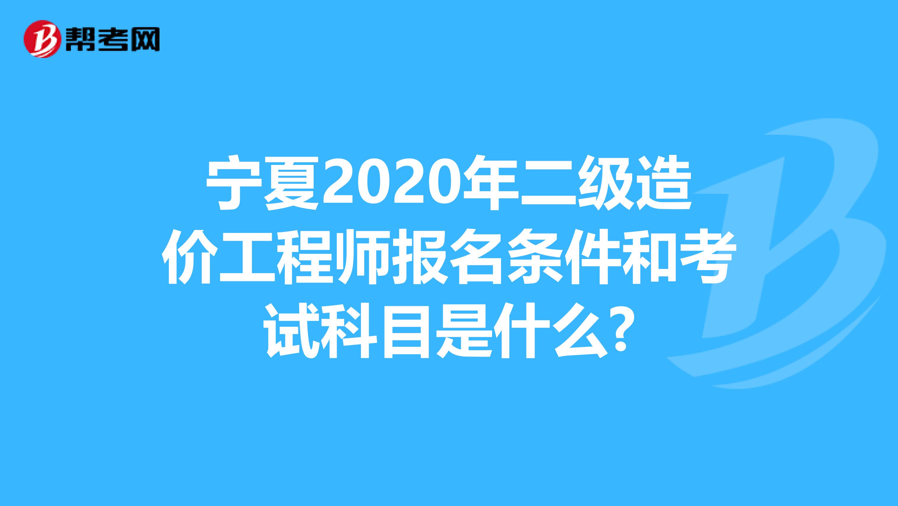 宁夏2020年二级造价工程师报名条件和考试科目是什么?