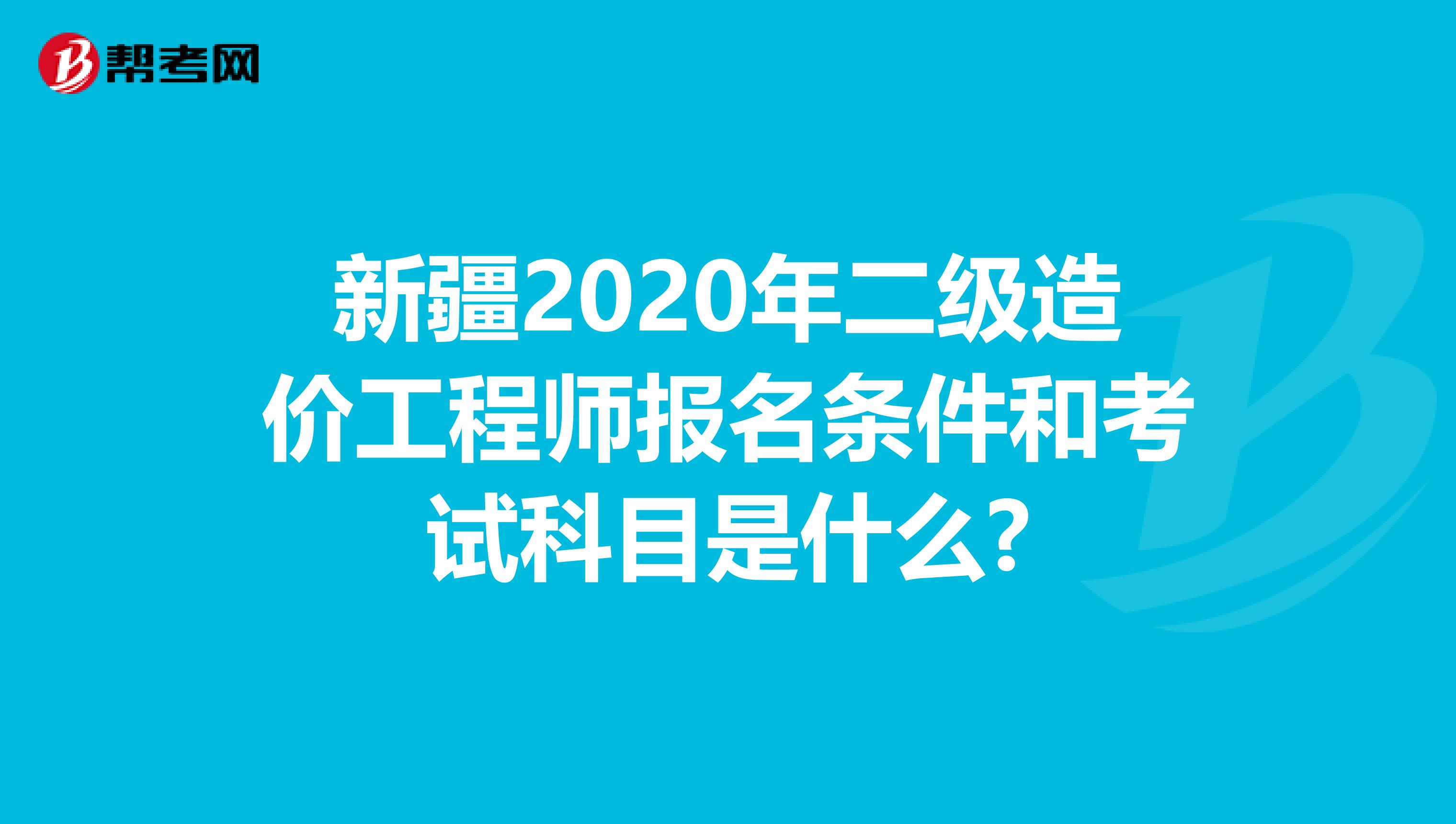 新疆2020年二级造价工程师报名条件和考试科目是什么?