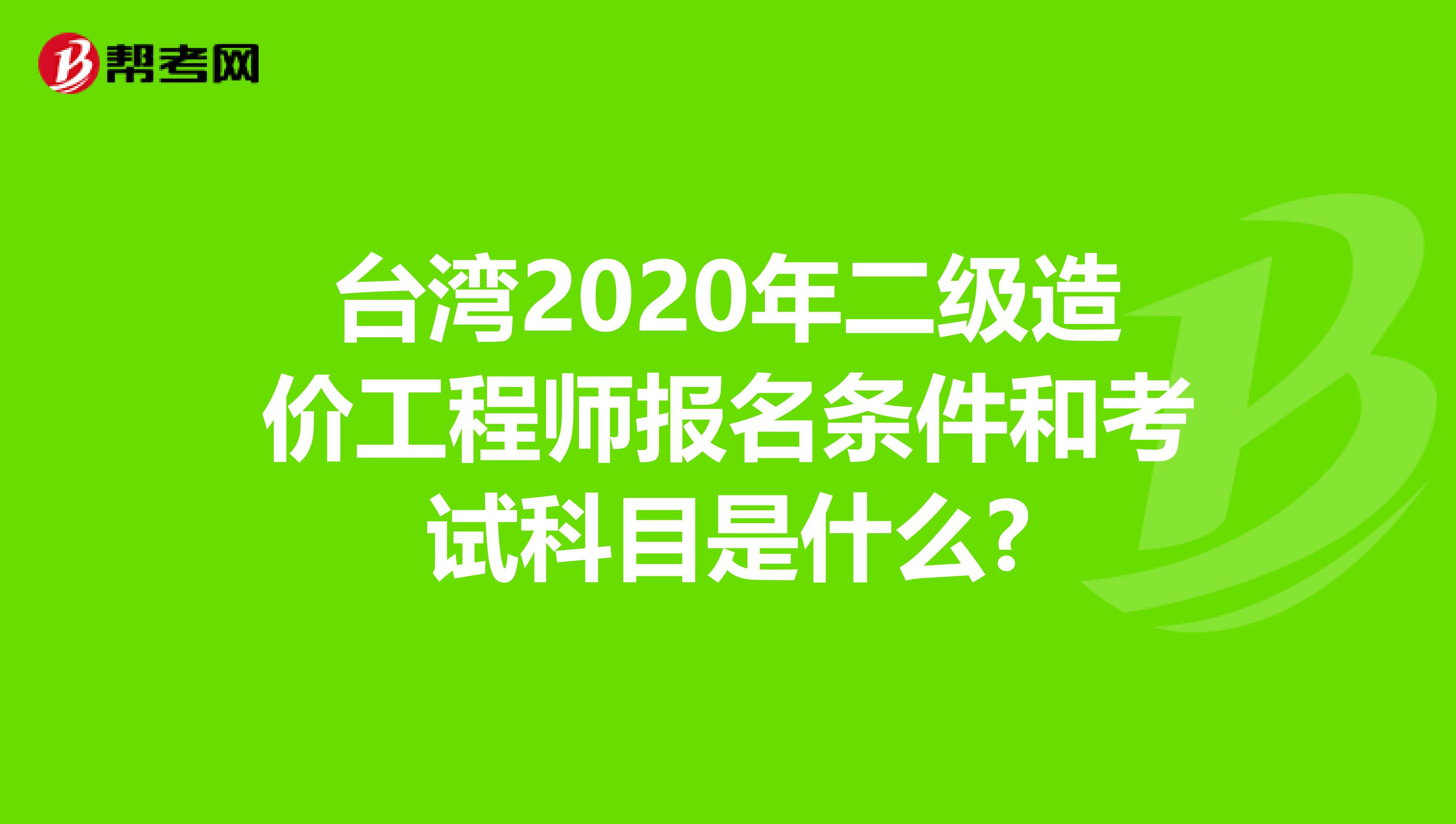 台湾2020年二级造价工程师报名条件和考试科目是什么?