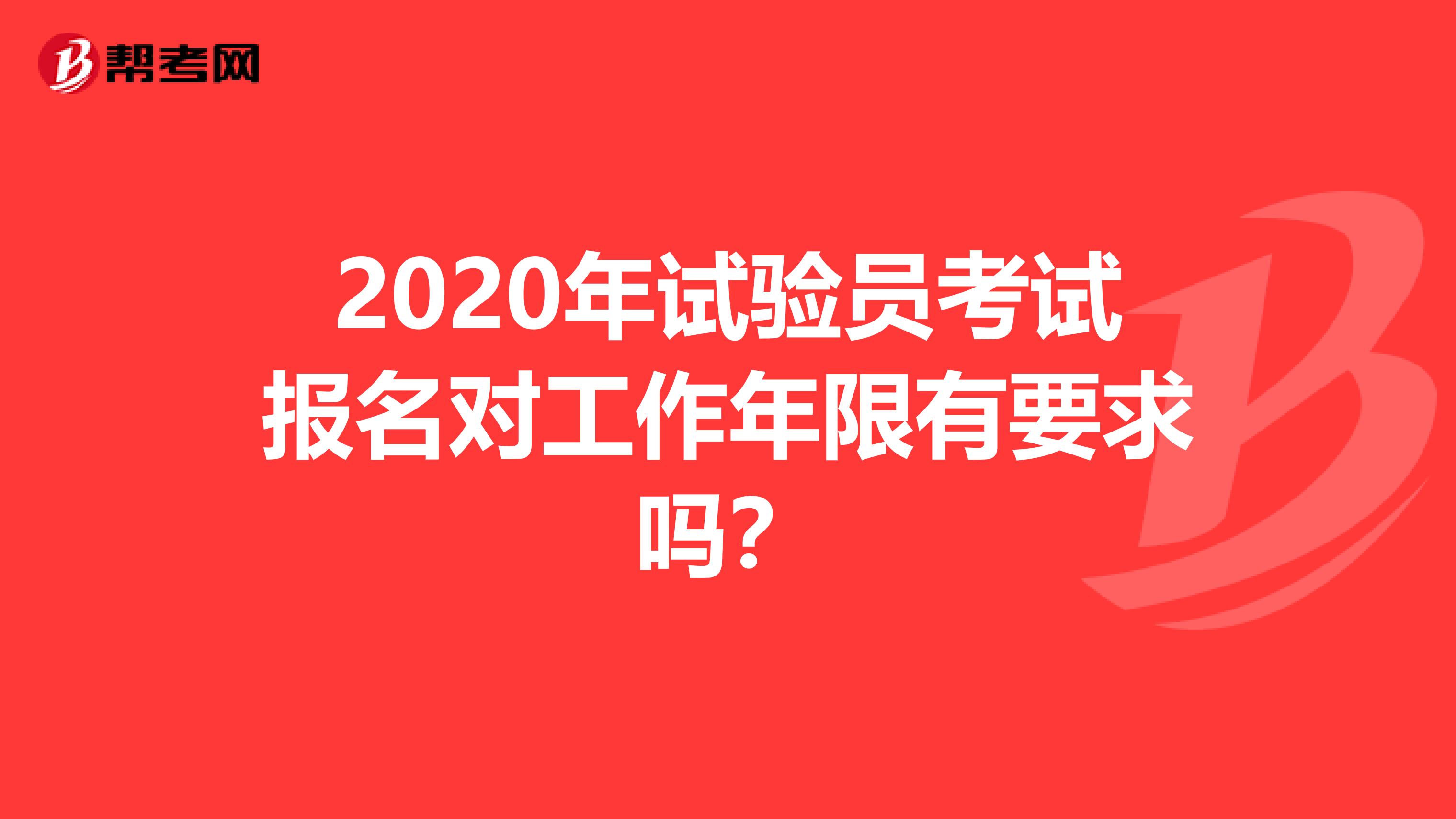 2020年试验员考试报名对工作年限有要求吗？