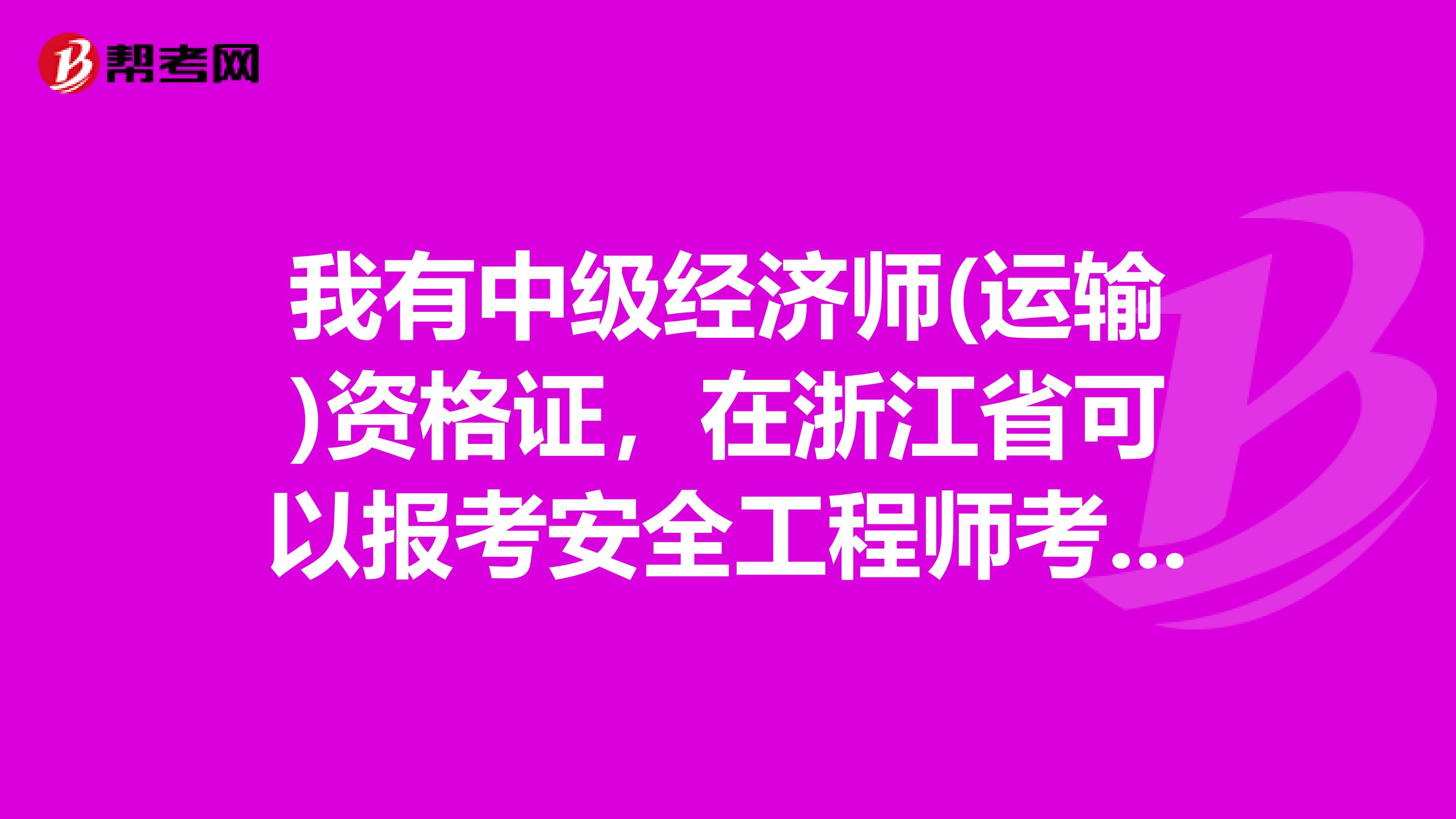 我有中级经济师(运输)资格证，在浙江省可以报考安全工程师考试吗?