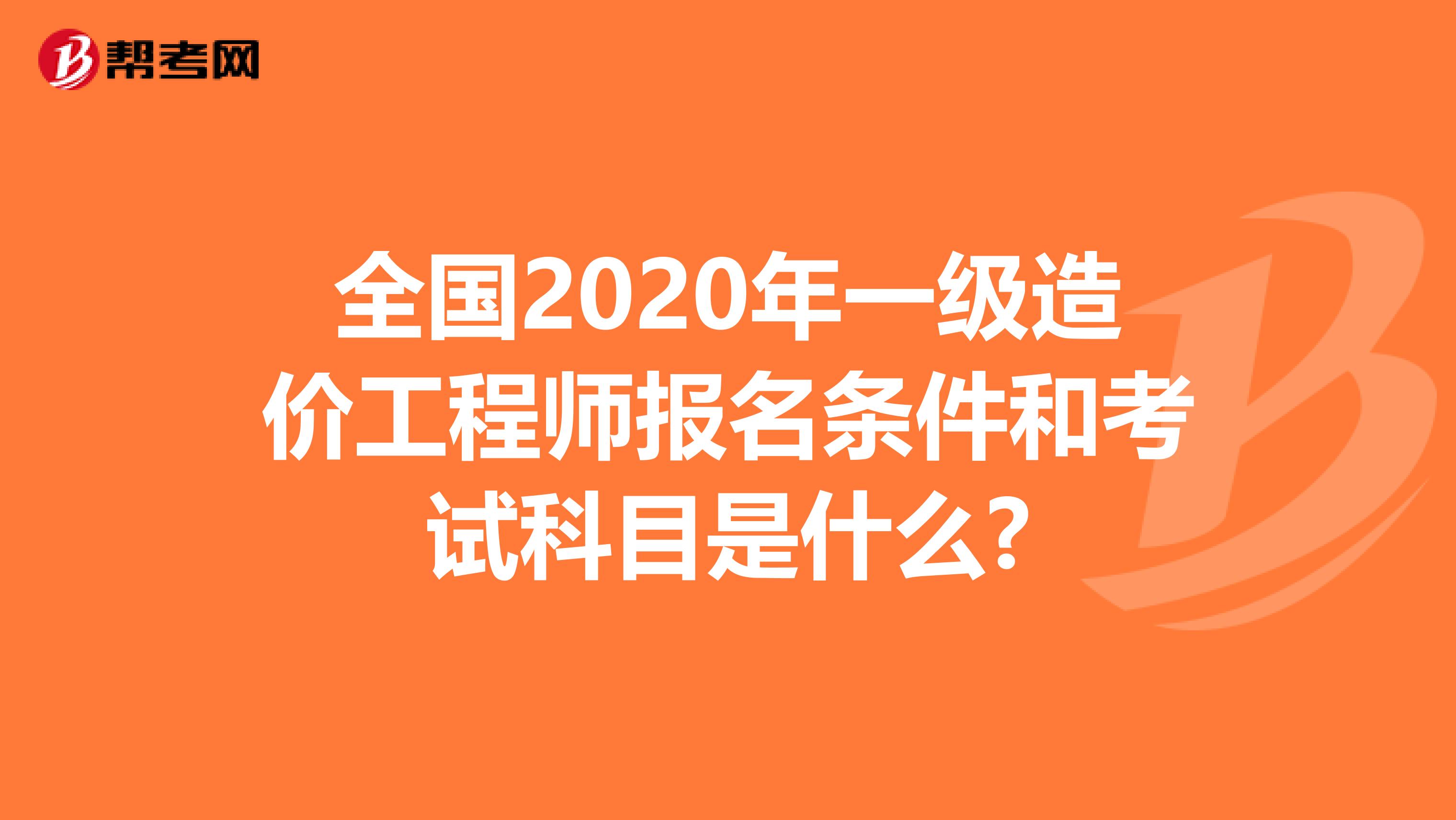 全国2020年一级造价工程师报名条件和考试科目是什么?