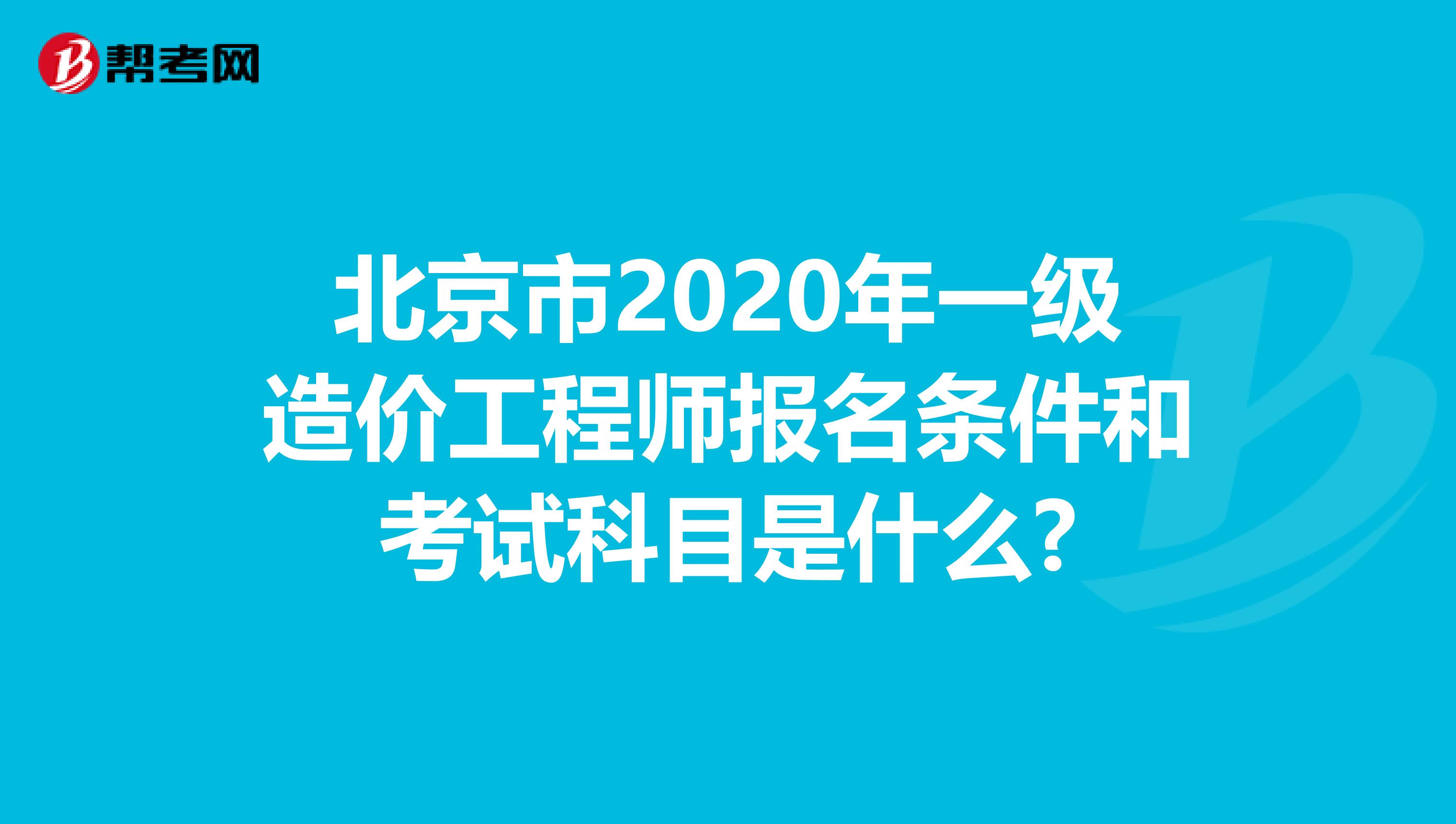 北京市2020年一级造价工程师报名条件和考试科目是什么?