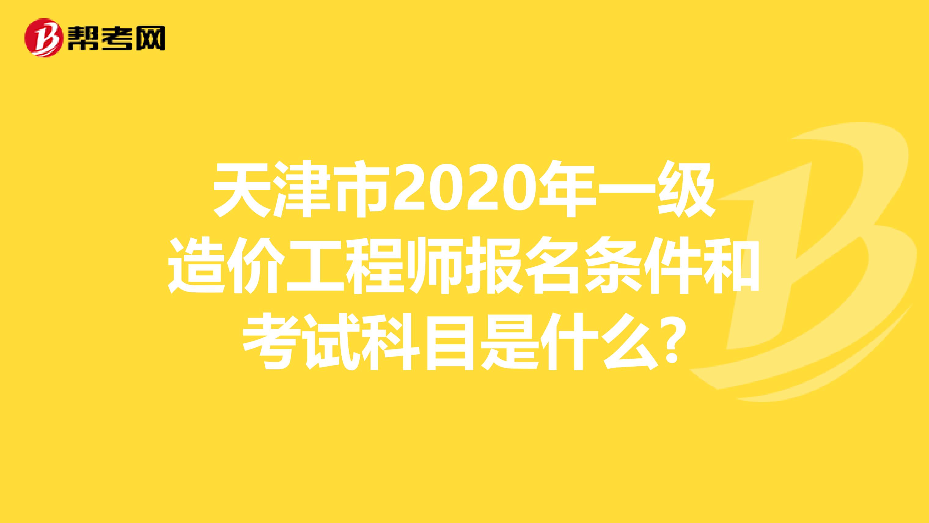 天津市2020年一级造价工程师报名条件和考试科目是什么?