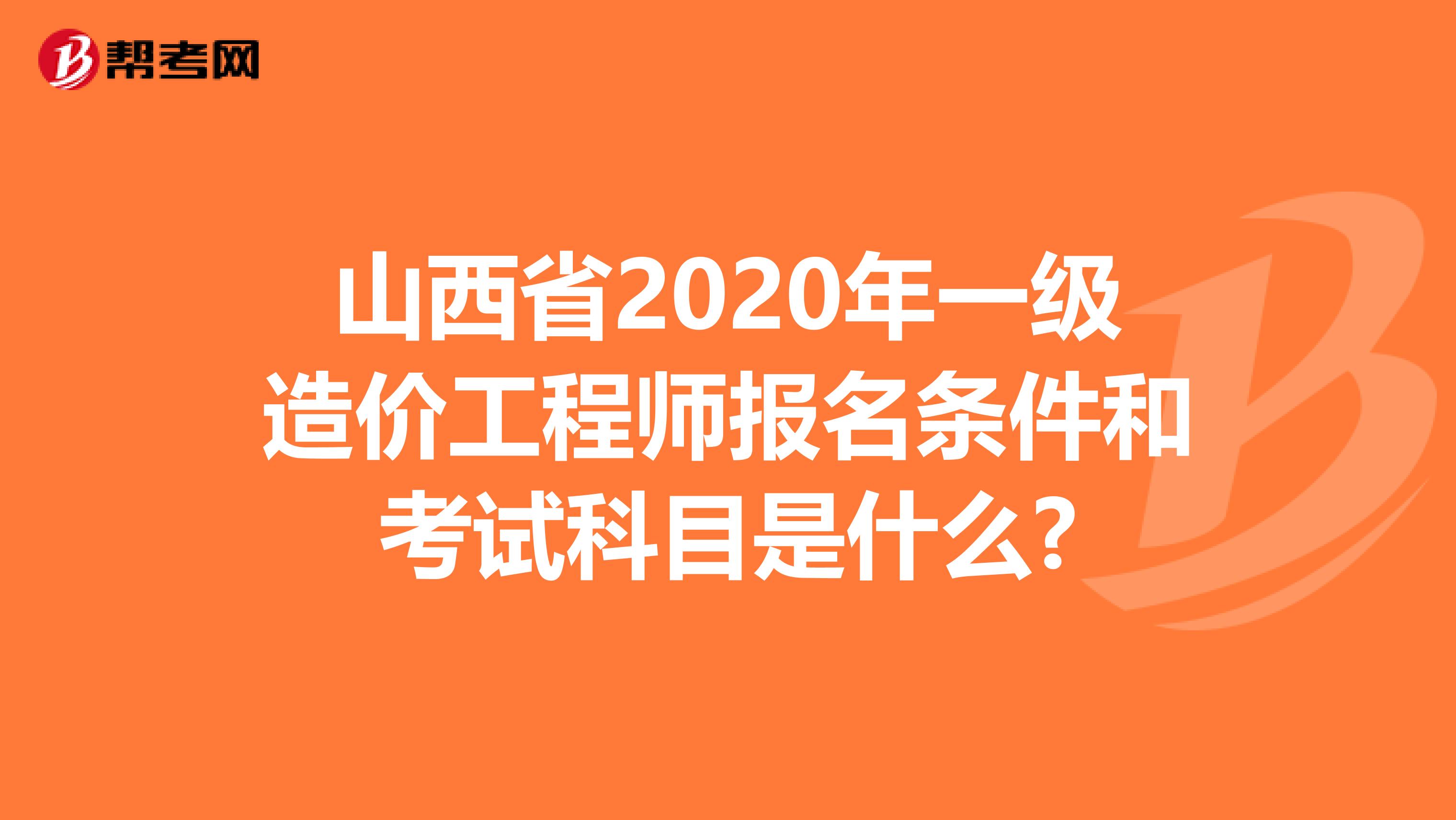 山西省2020年一级造价工程师报名条件和考试科目是什么?