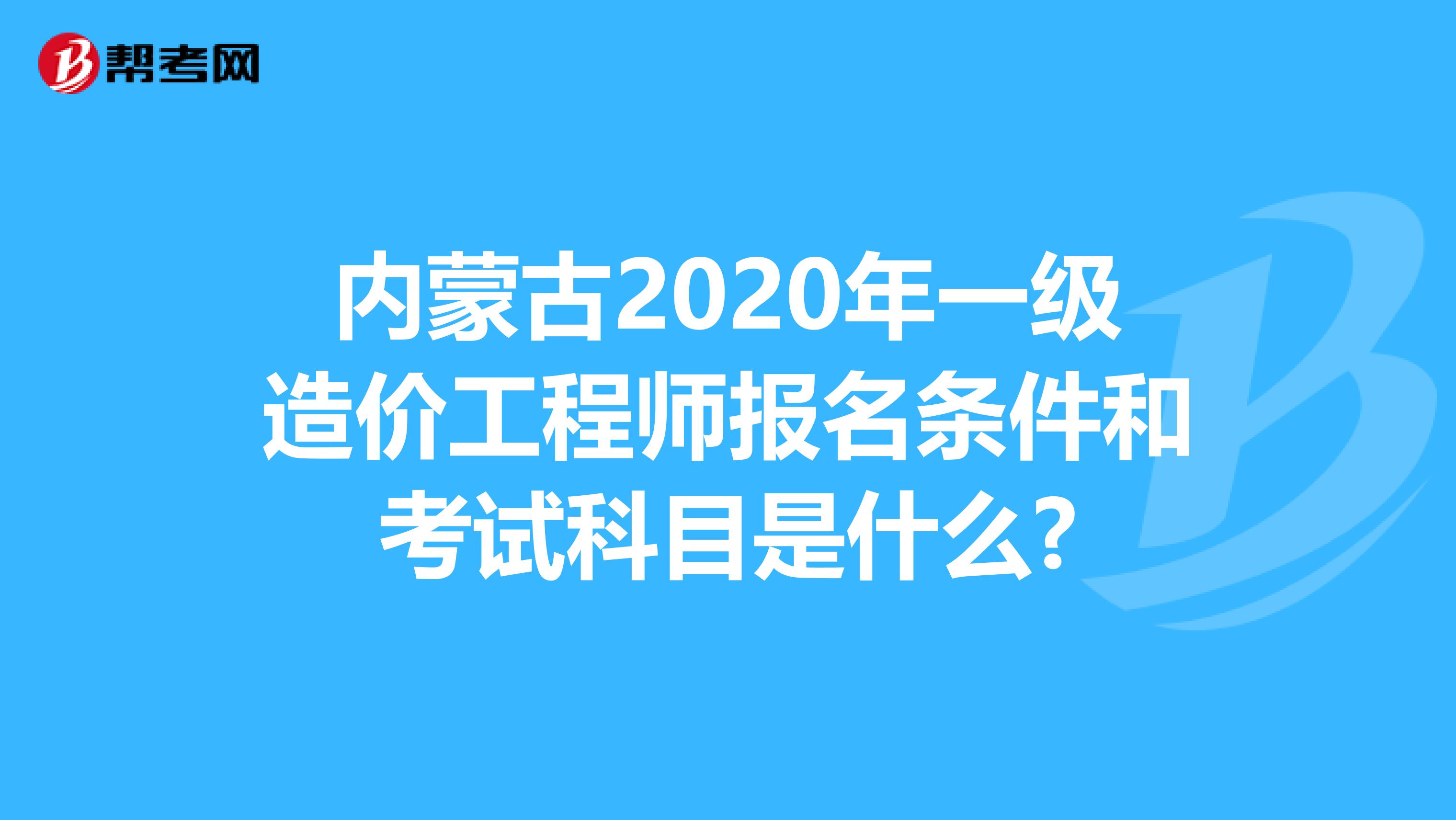 内蒙古2020年一级造价工程师报名条件和考试科目是什么?