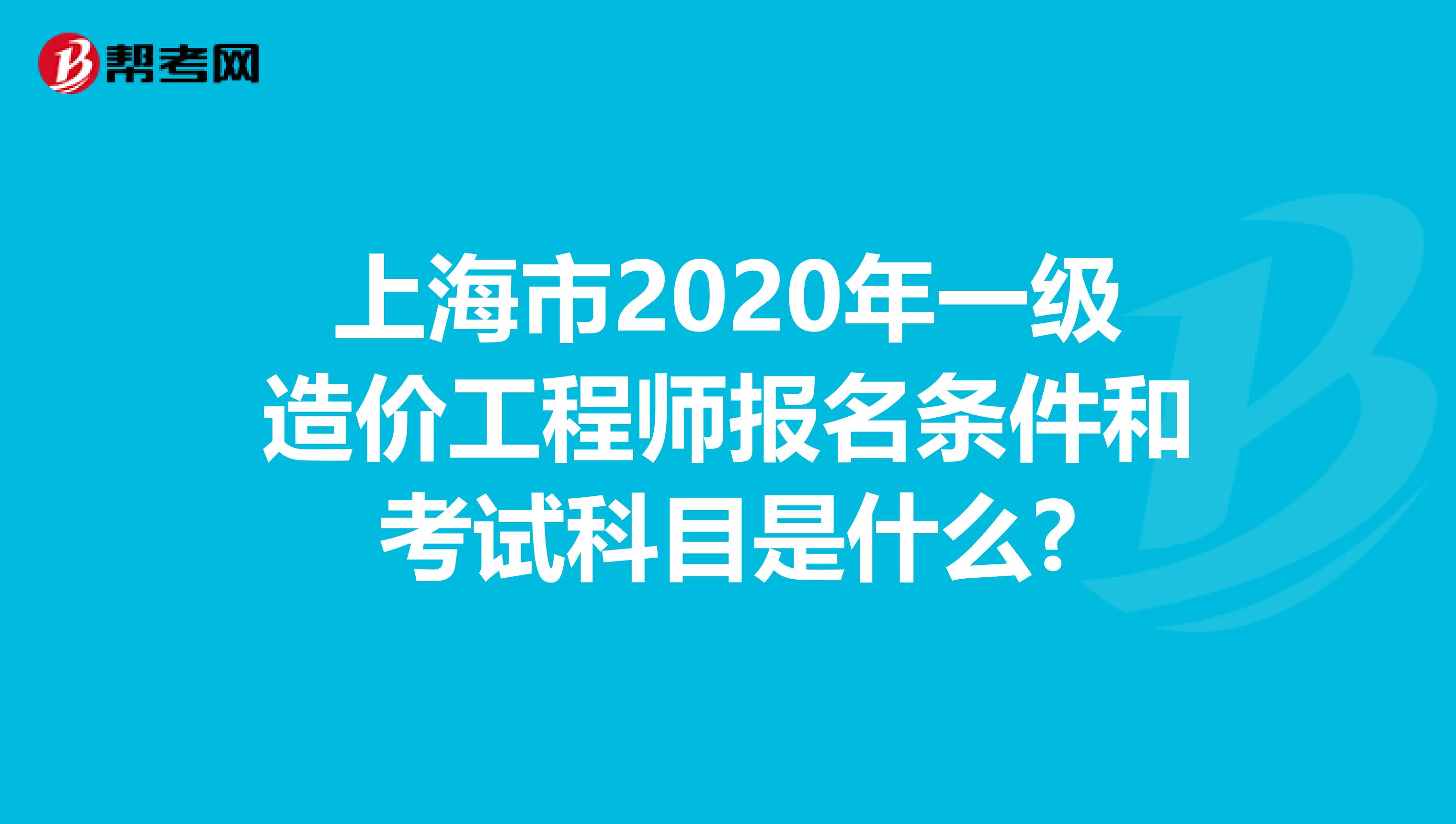 上海市2020年一级造价工程师报名条件和考试科目是什么?