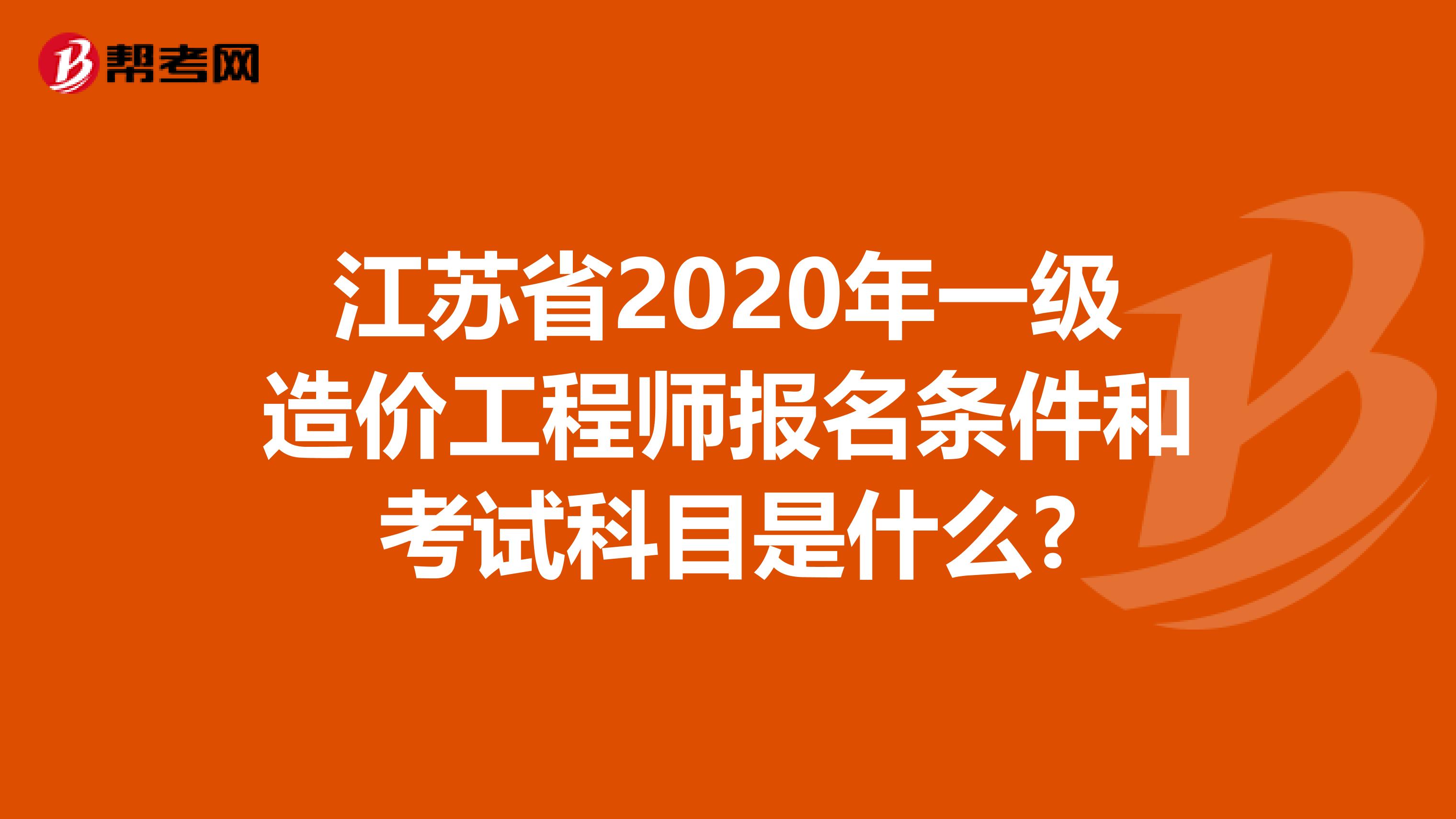 江苏省2020年一级造价工程师报名条件和考试科目是什么?