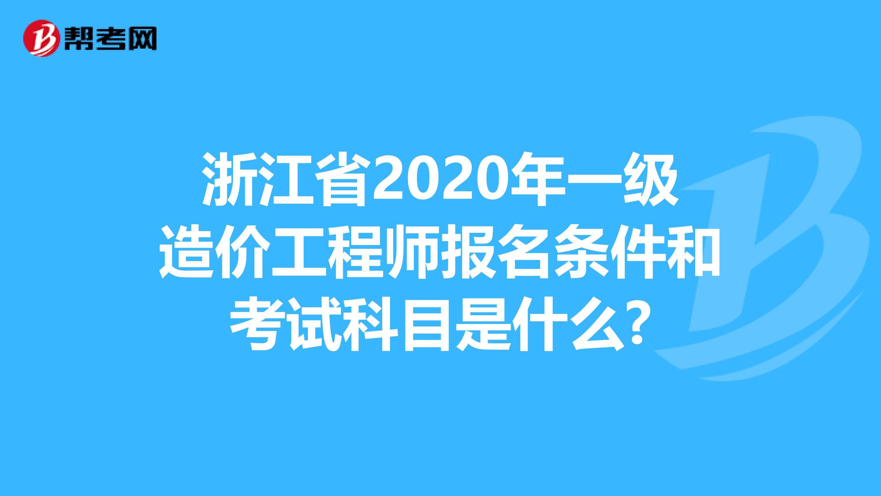 浙江省2020年一级造价工程师报名条件和考试科目是什么?