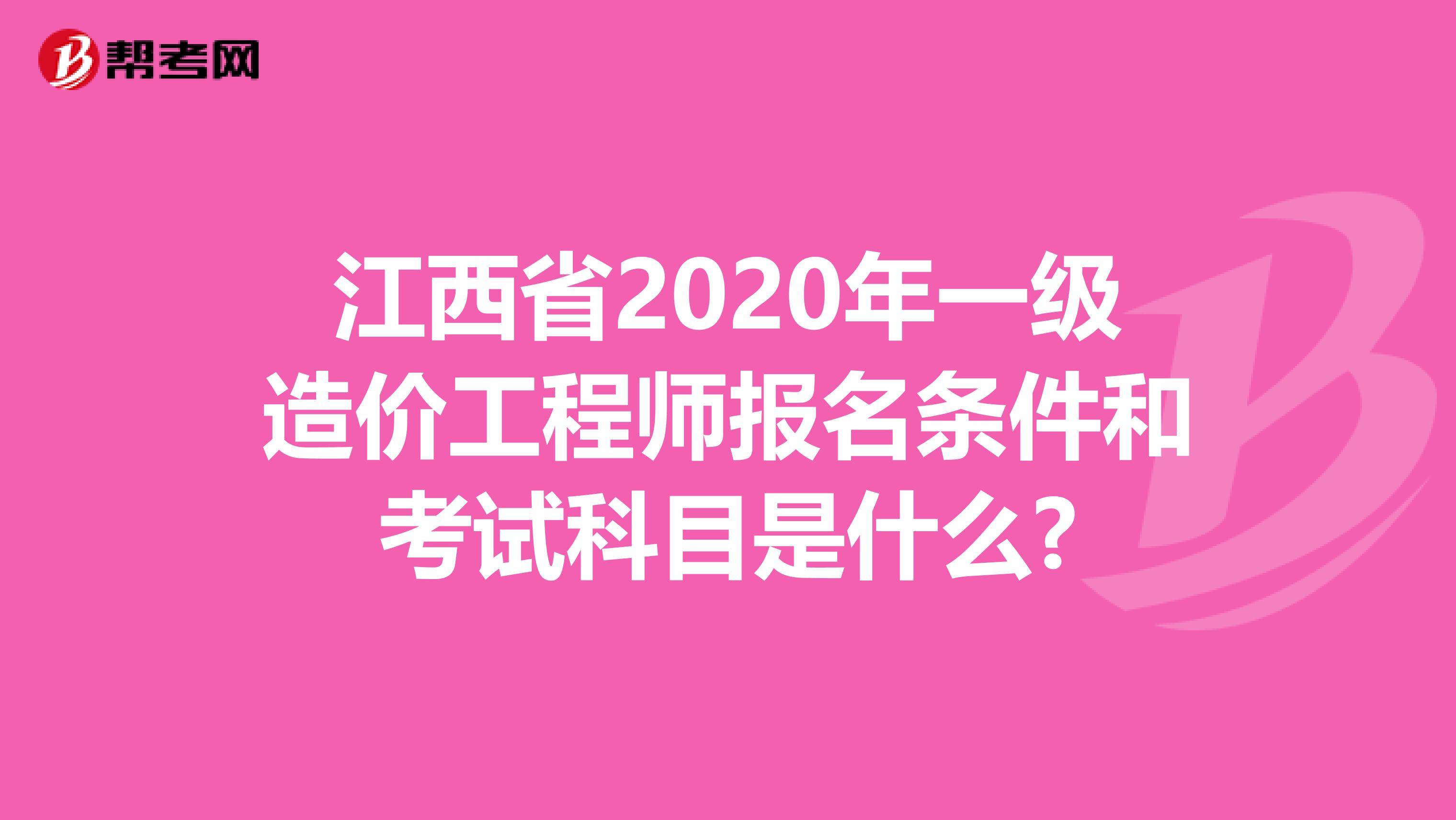 江西省2020年一级造价工程师报名条件和考试科目是什么?