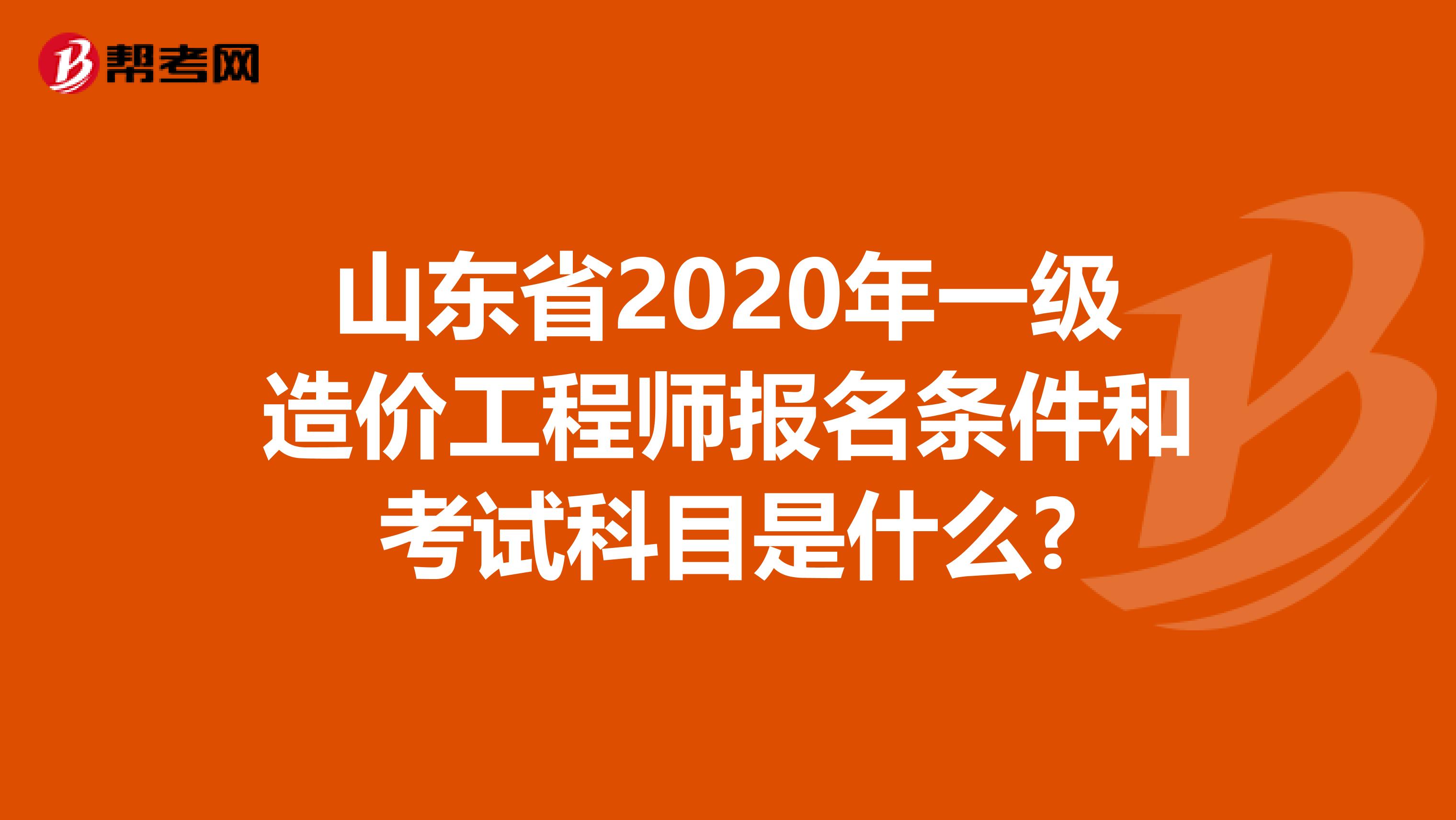 山东省2020年一级造价工程师报名条件和考试科目是什么?