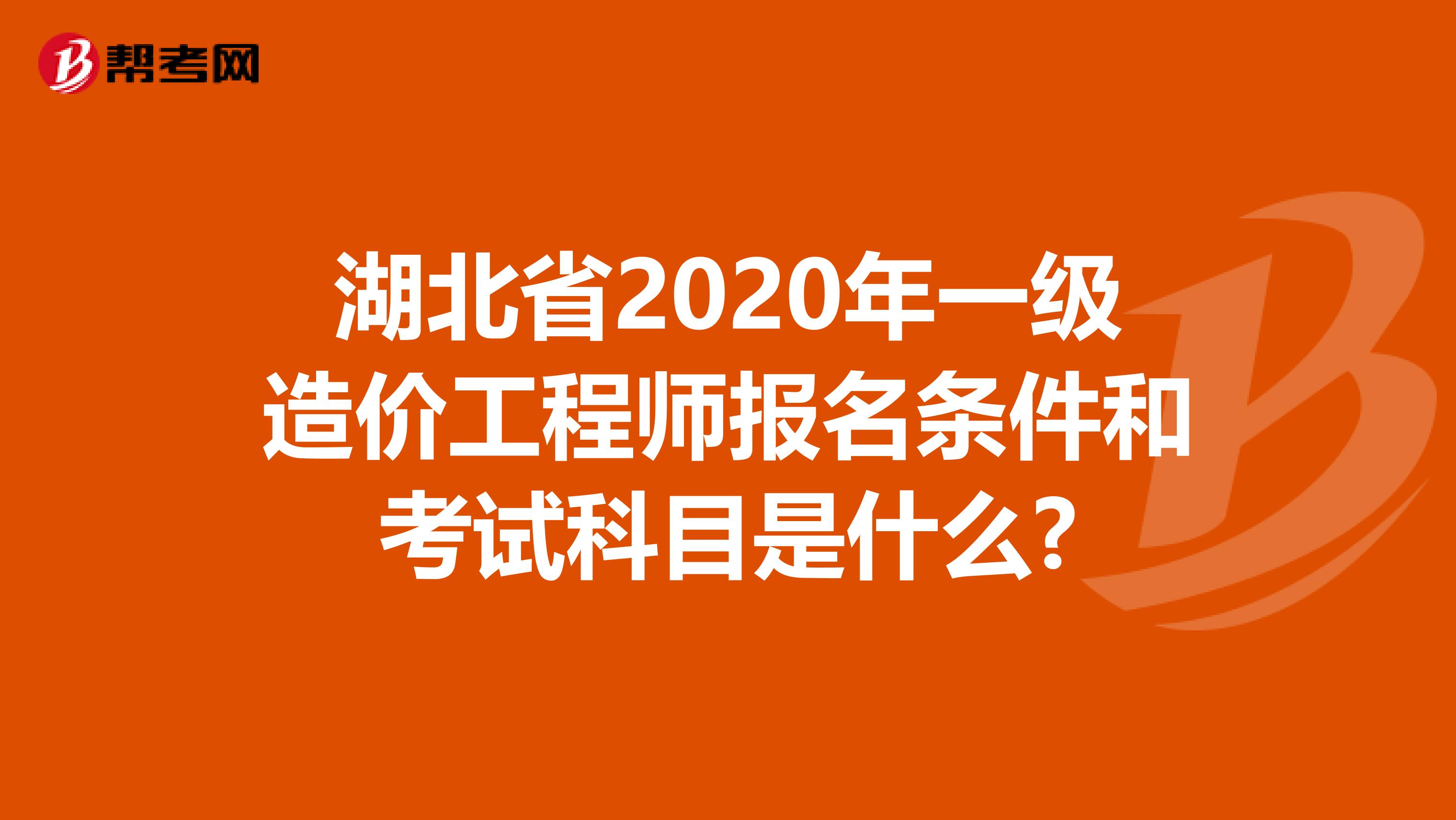 湖北省2020年一级造价工程师报名条件和考试科目是什么?