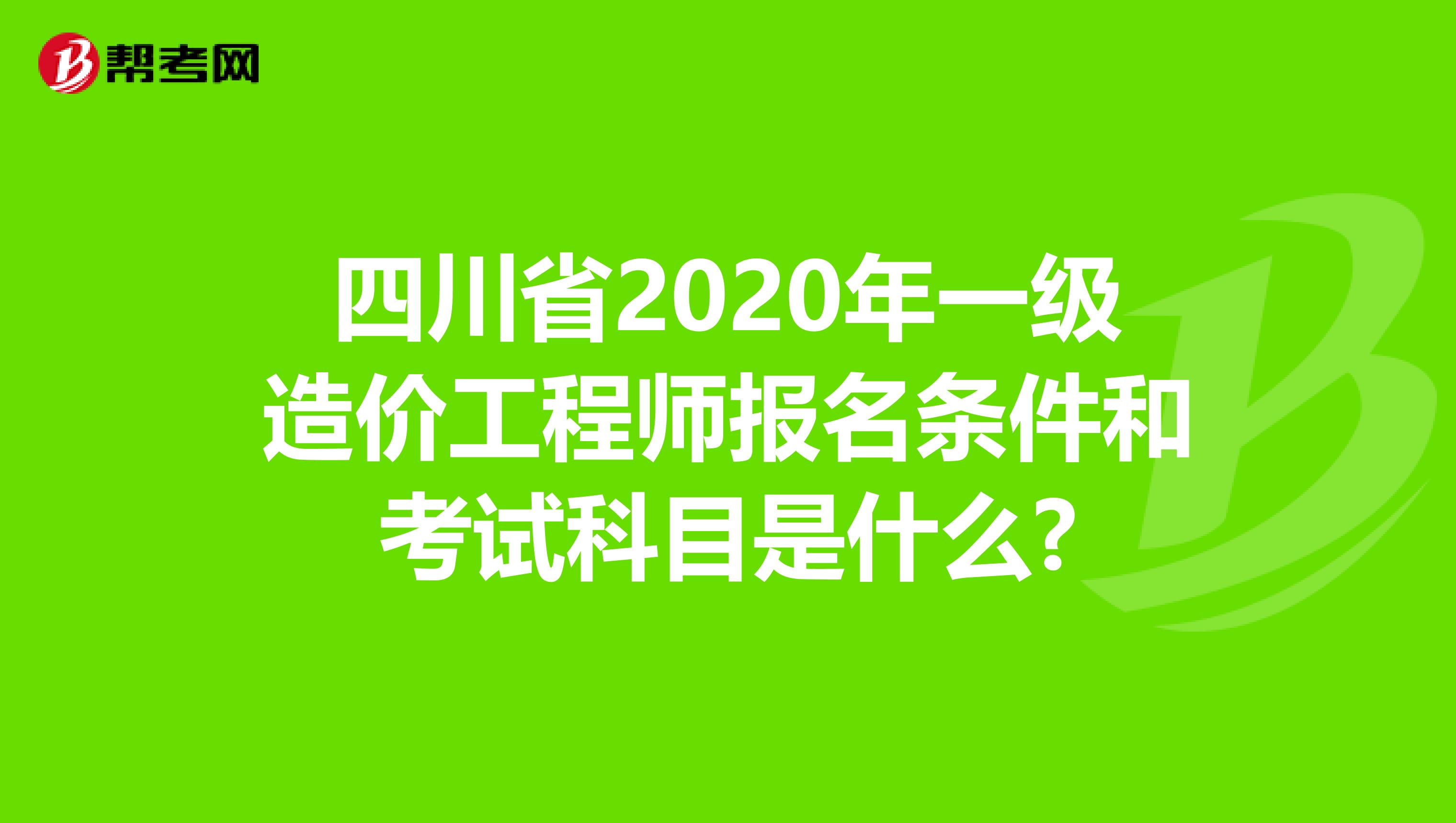 四川省2020年一级造价工程师报名条件和考试科目是什么?