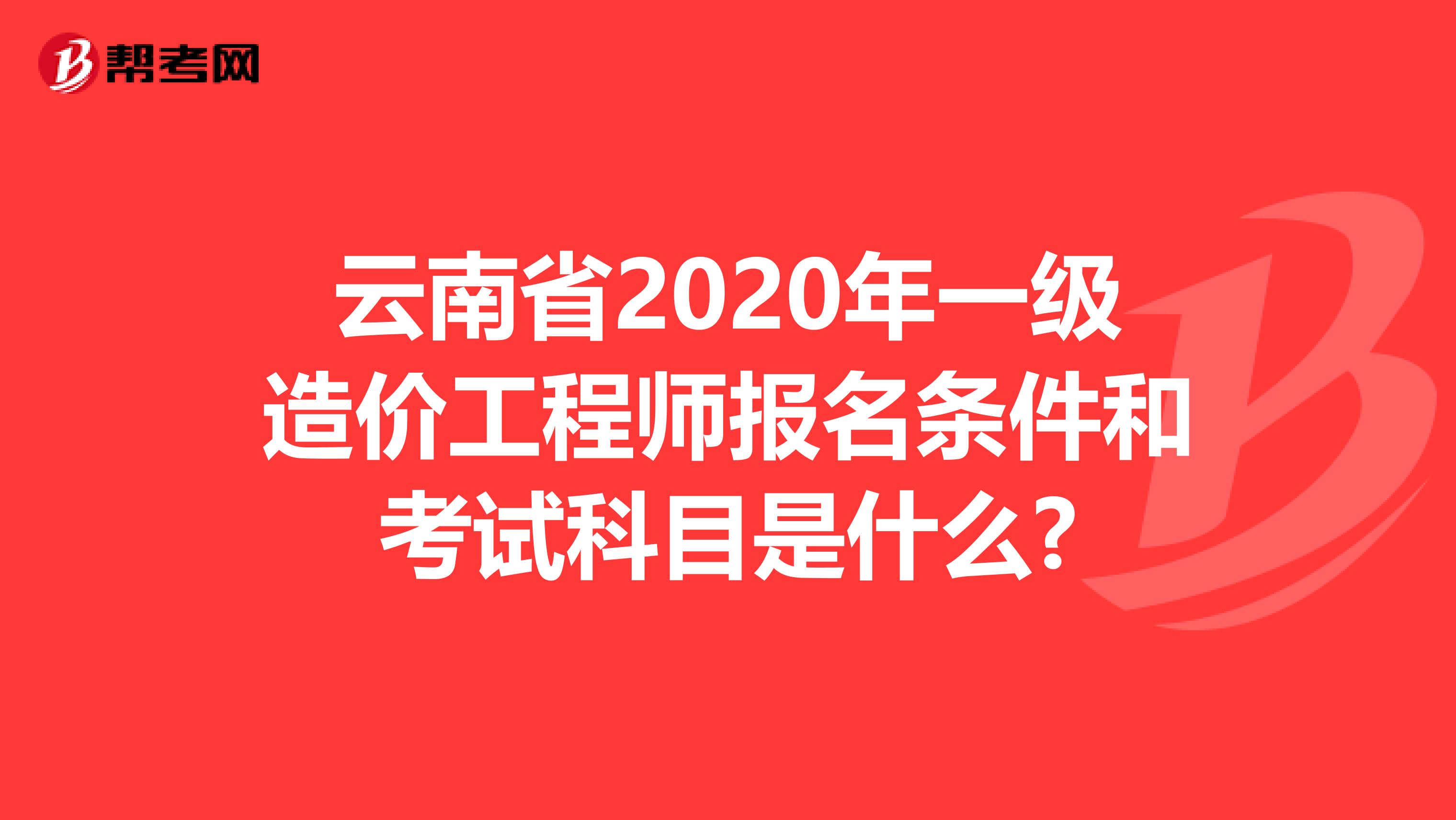 云南省2020年一级造价工程师报名条件和考试科目是什么?