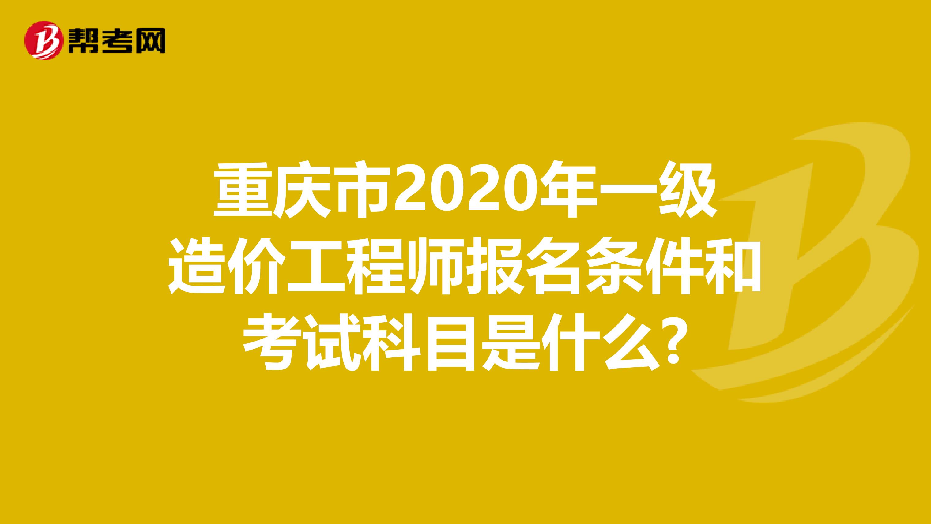 重庆市2020年一级造价工程师报名条件和考试科目是什么?