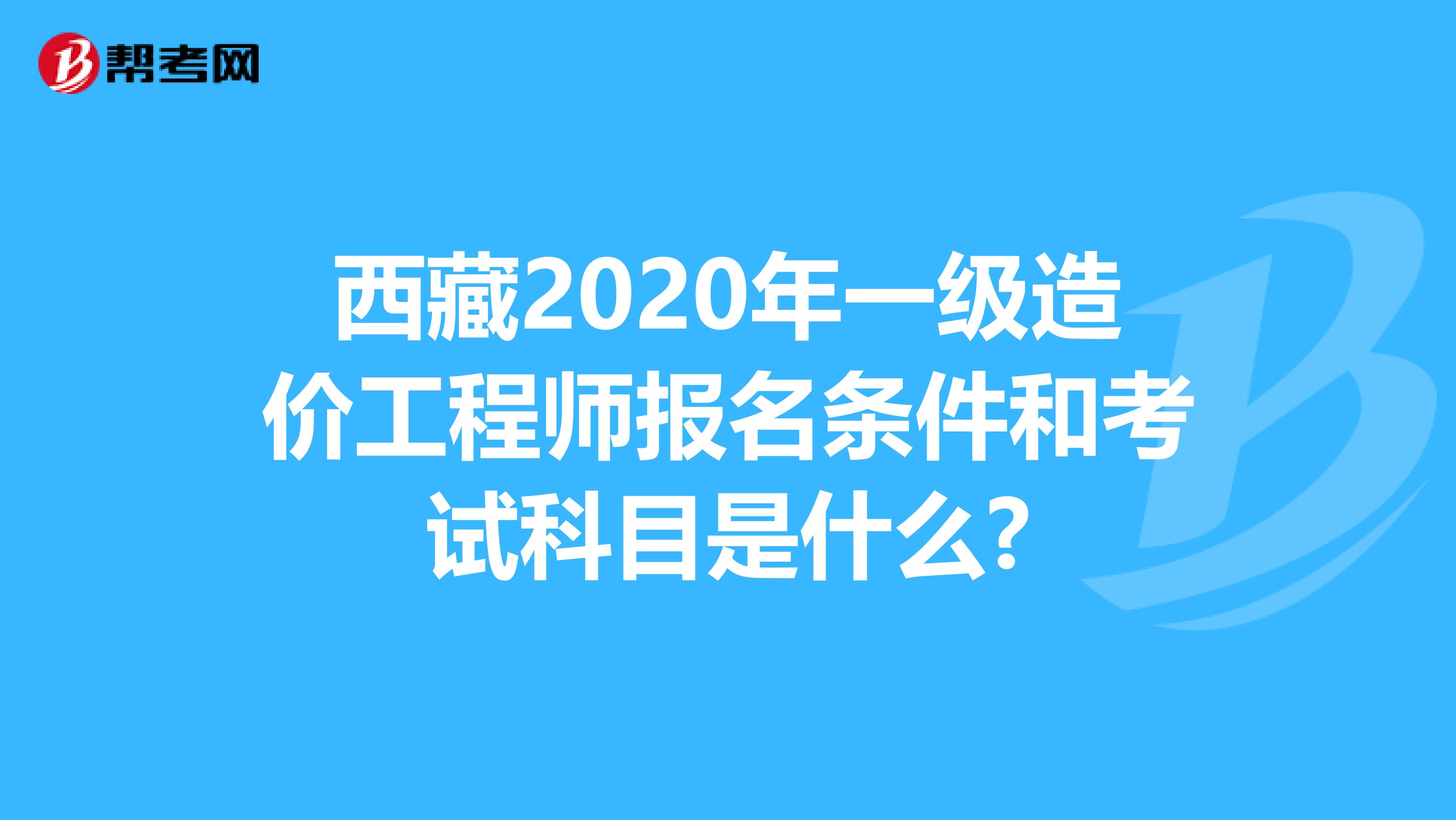 西藏2020年一级造价工程师报名条件和考试科目是什么?