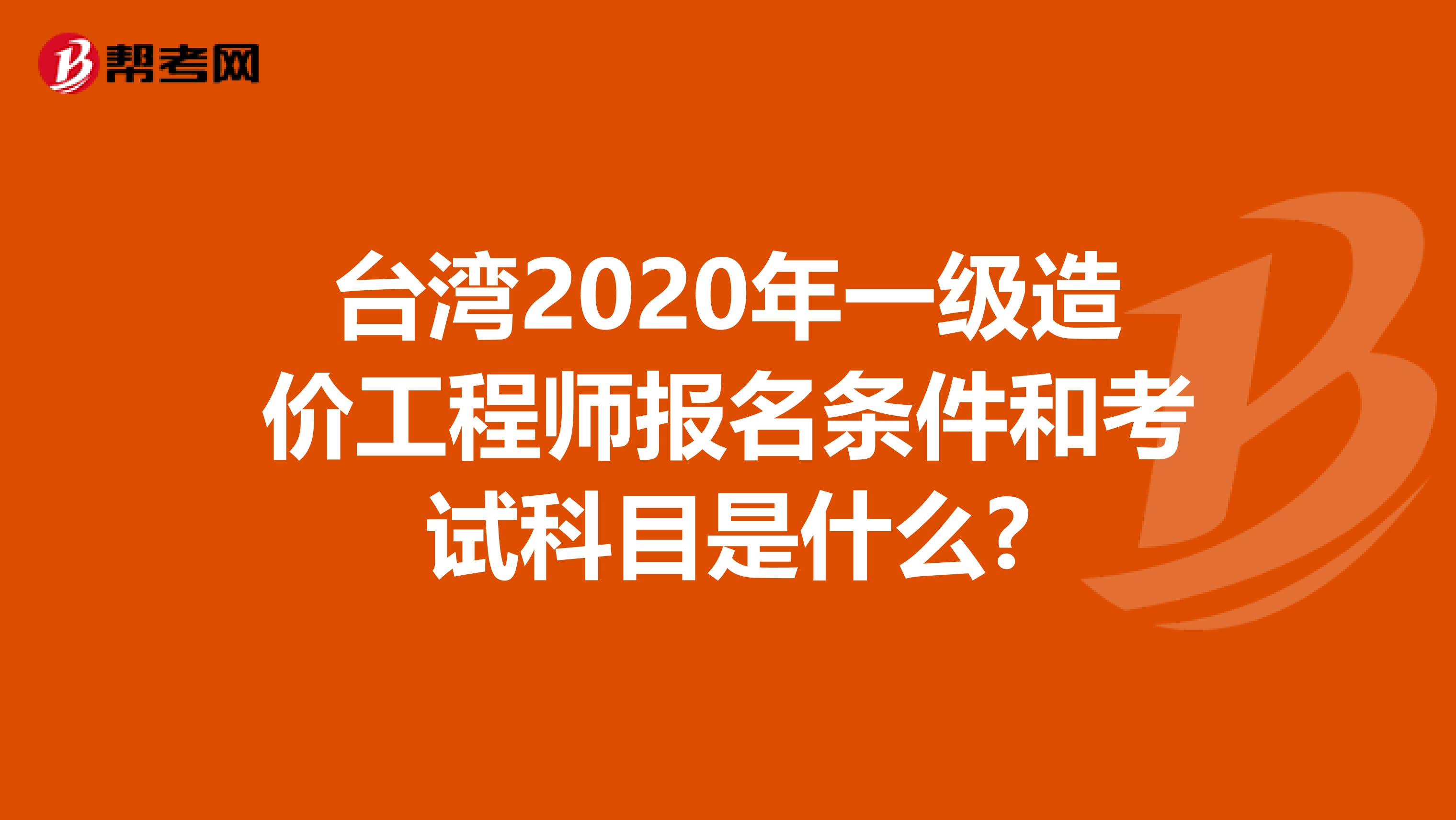 台湾2020年一级造价工程师报名条件和考试科目是什么?