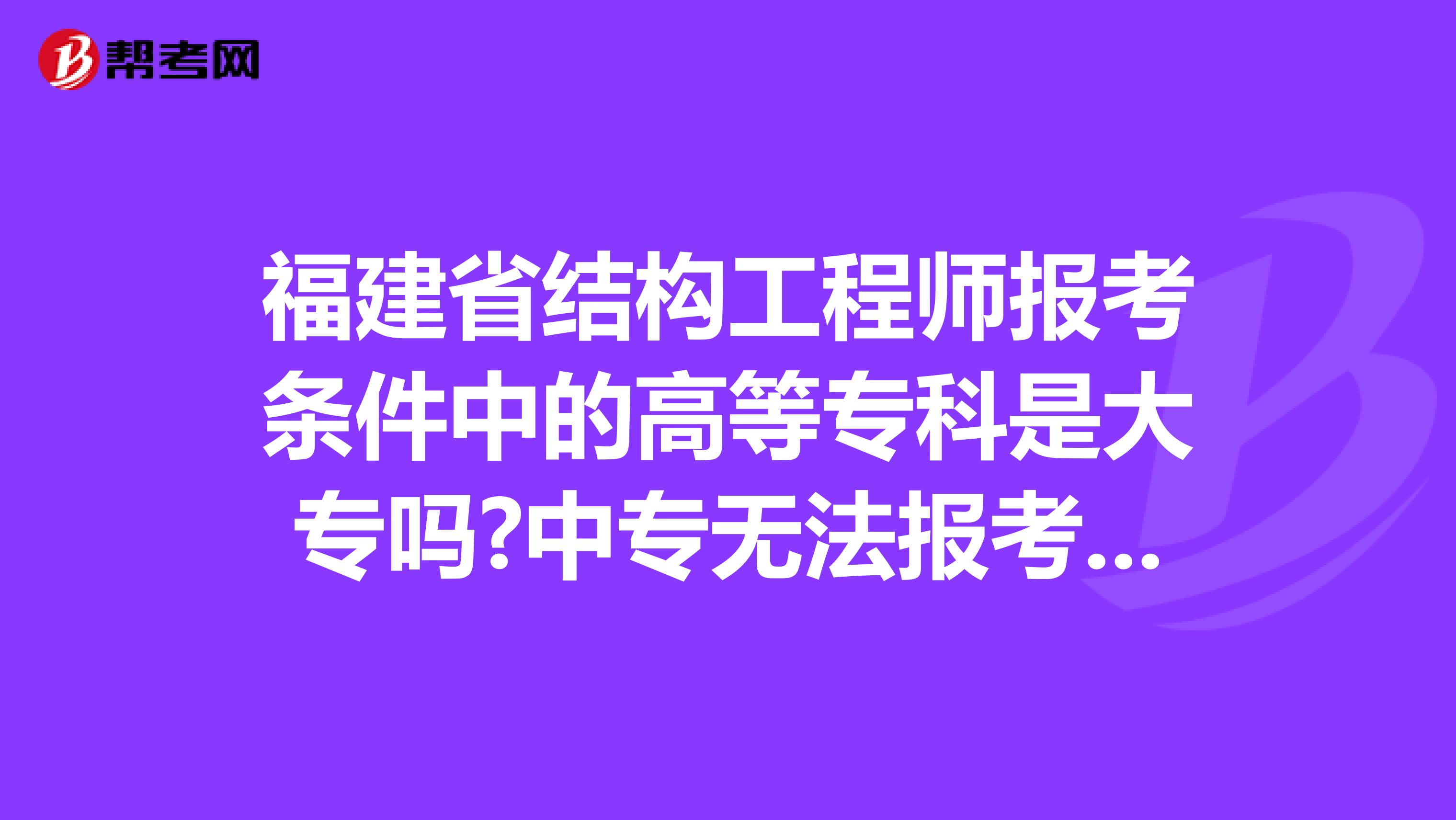 福建省结构工程师报考条件中的高等专科是大专吗?中专无法报考吗?