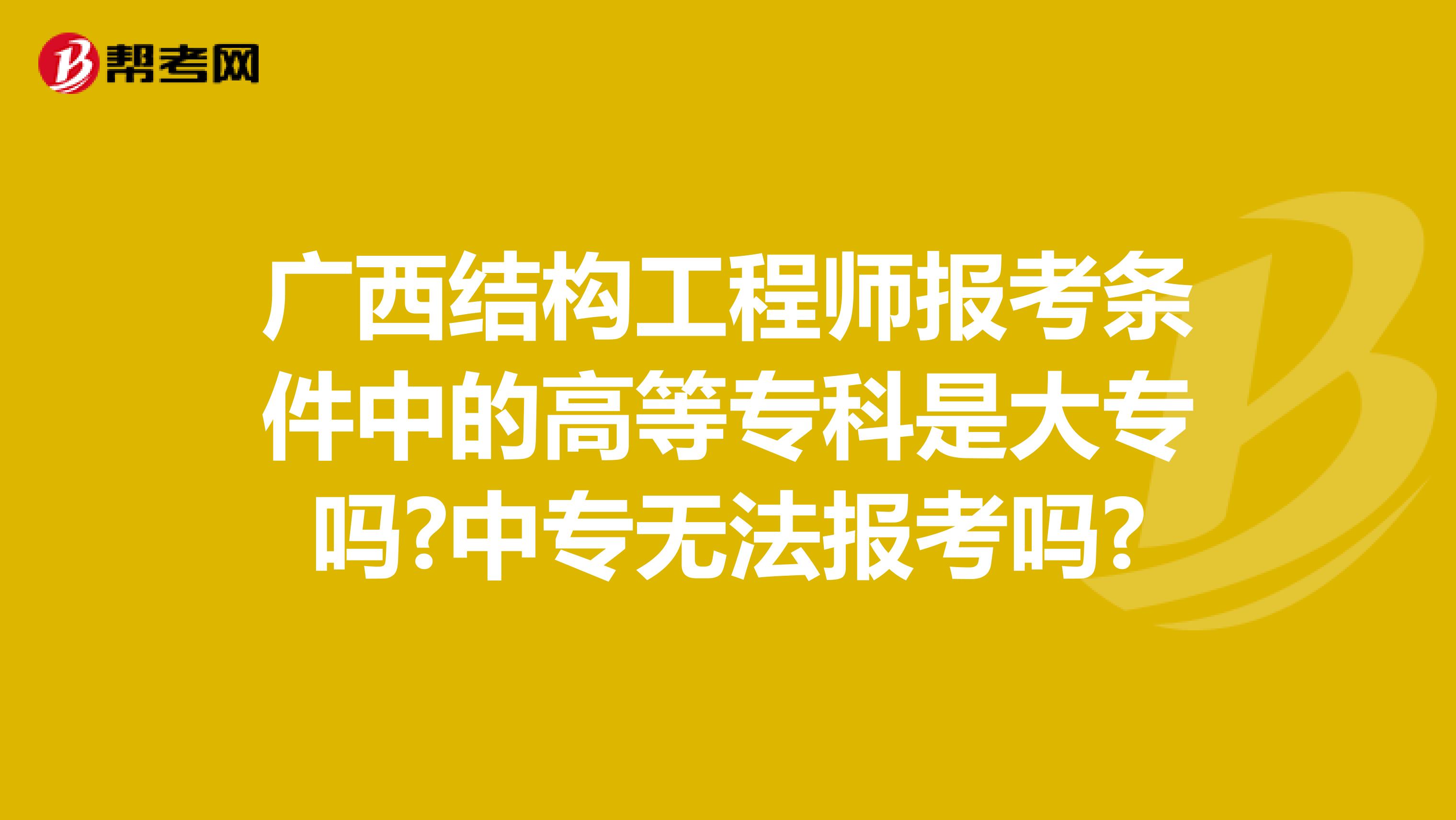 广西结构工程师报考条件中的高等专科是大专吗?中专无法报考吗?