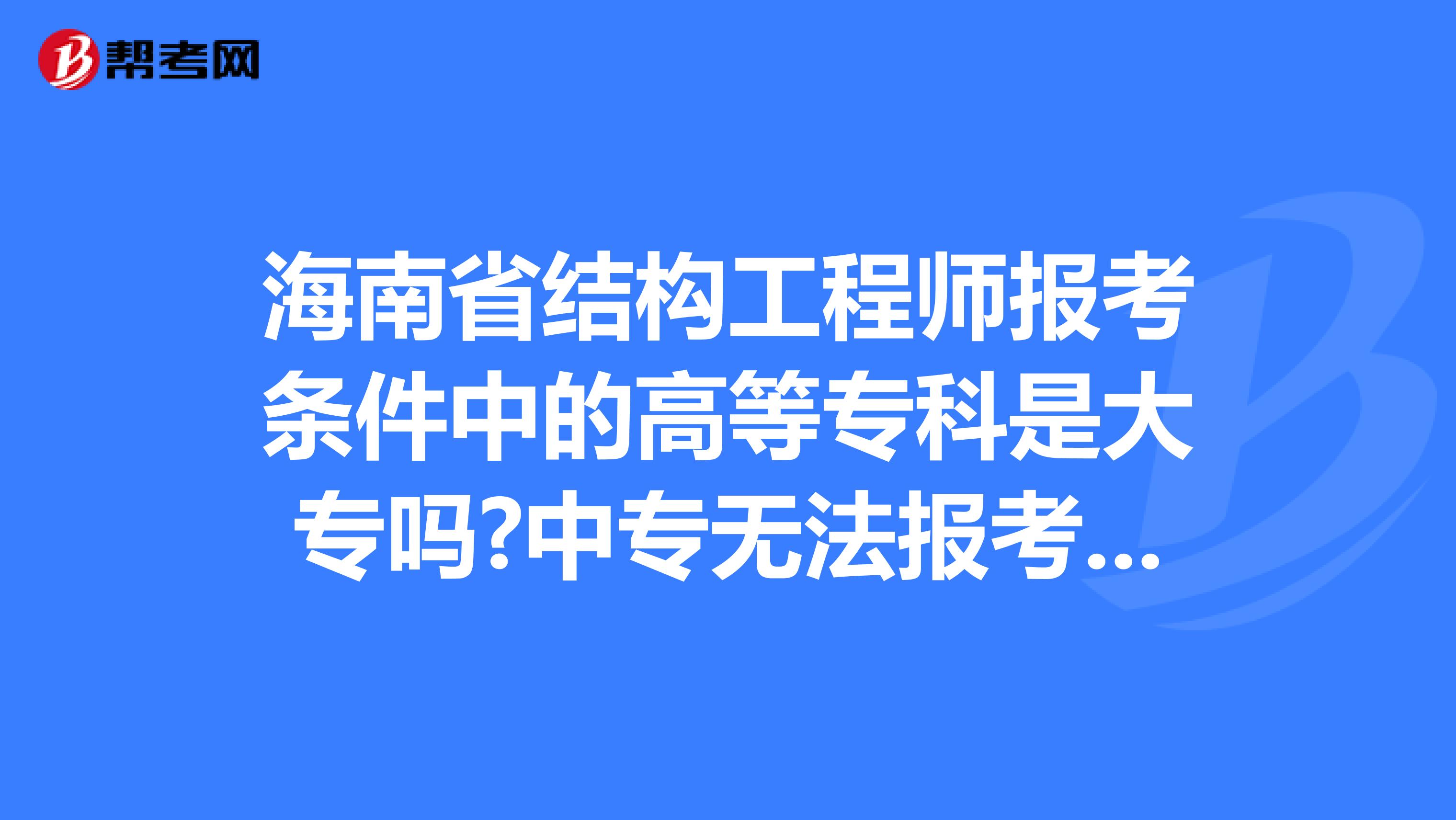 海南省结构工程师报考条件中的高等专科是大专吗?中专无法报考吗?