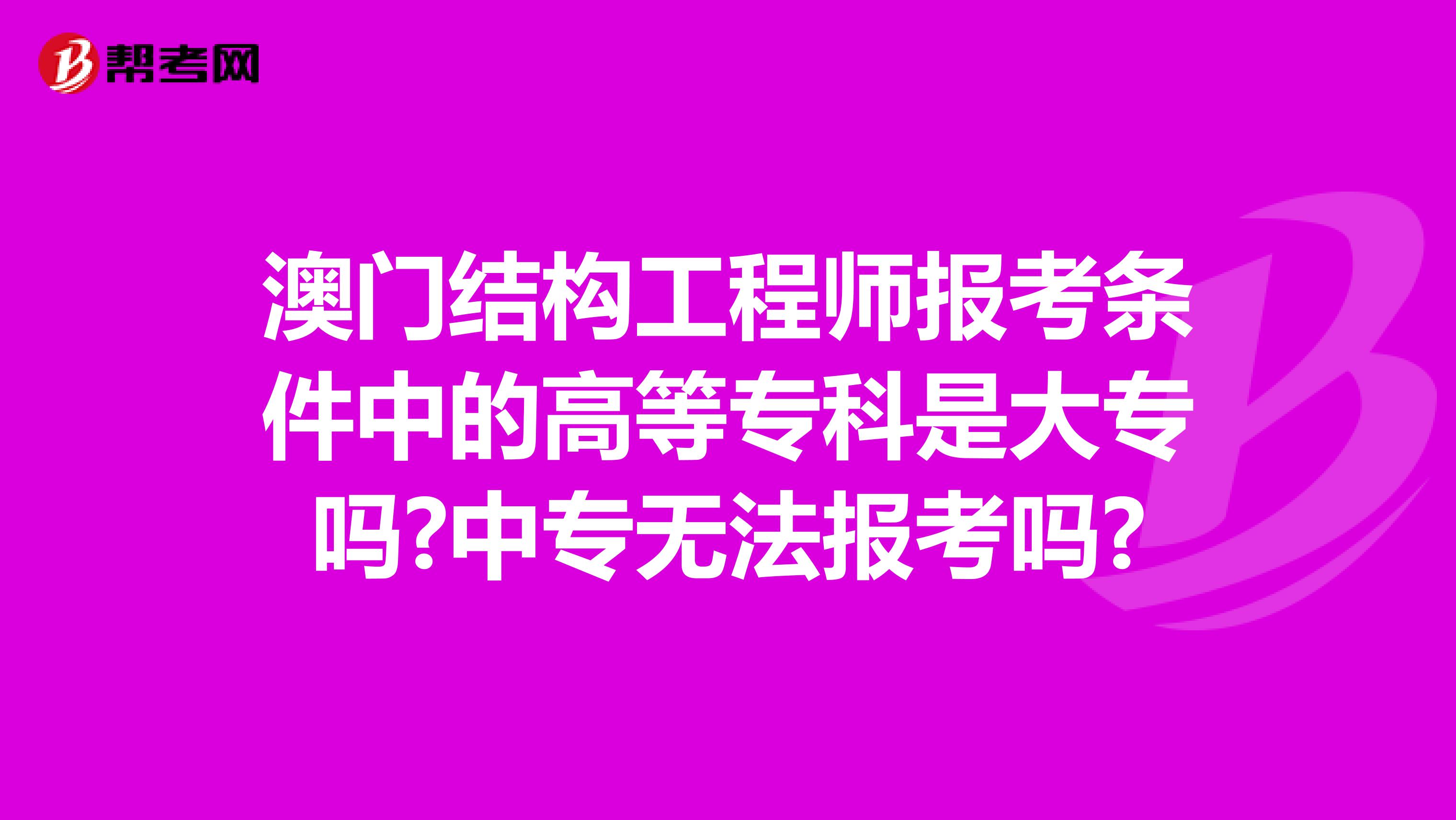 澳门结构工程师报考条件中的高等专科是大专吗?中专无法报考吗?