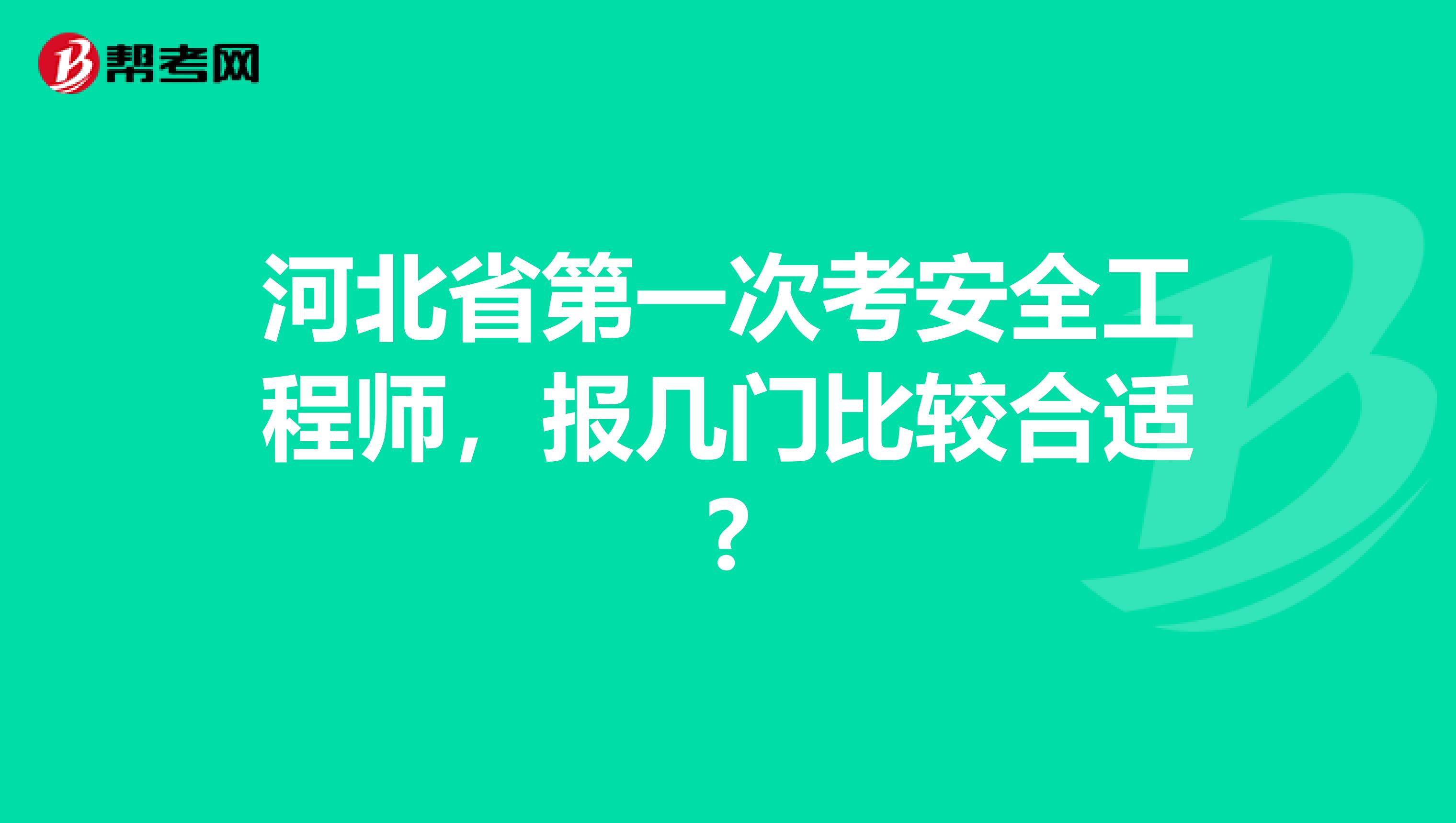 河北省第一次考安全工程师，报几门比较合适?