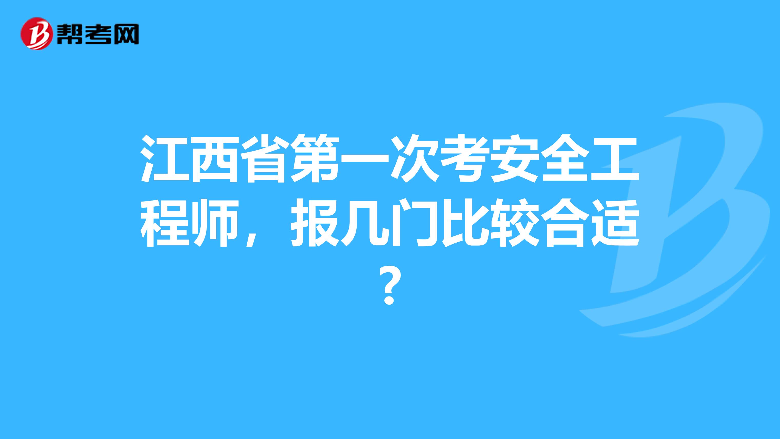 江西省第一次考安全工程师，报几门比较合适?