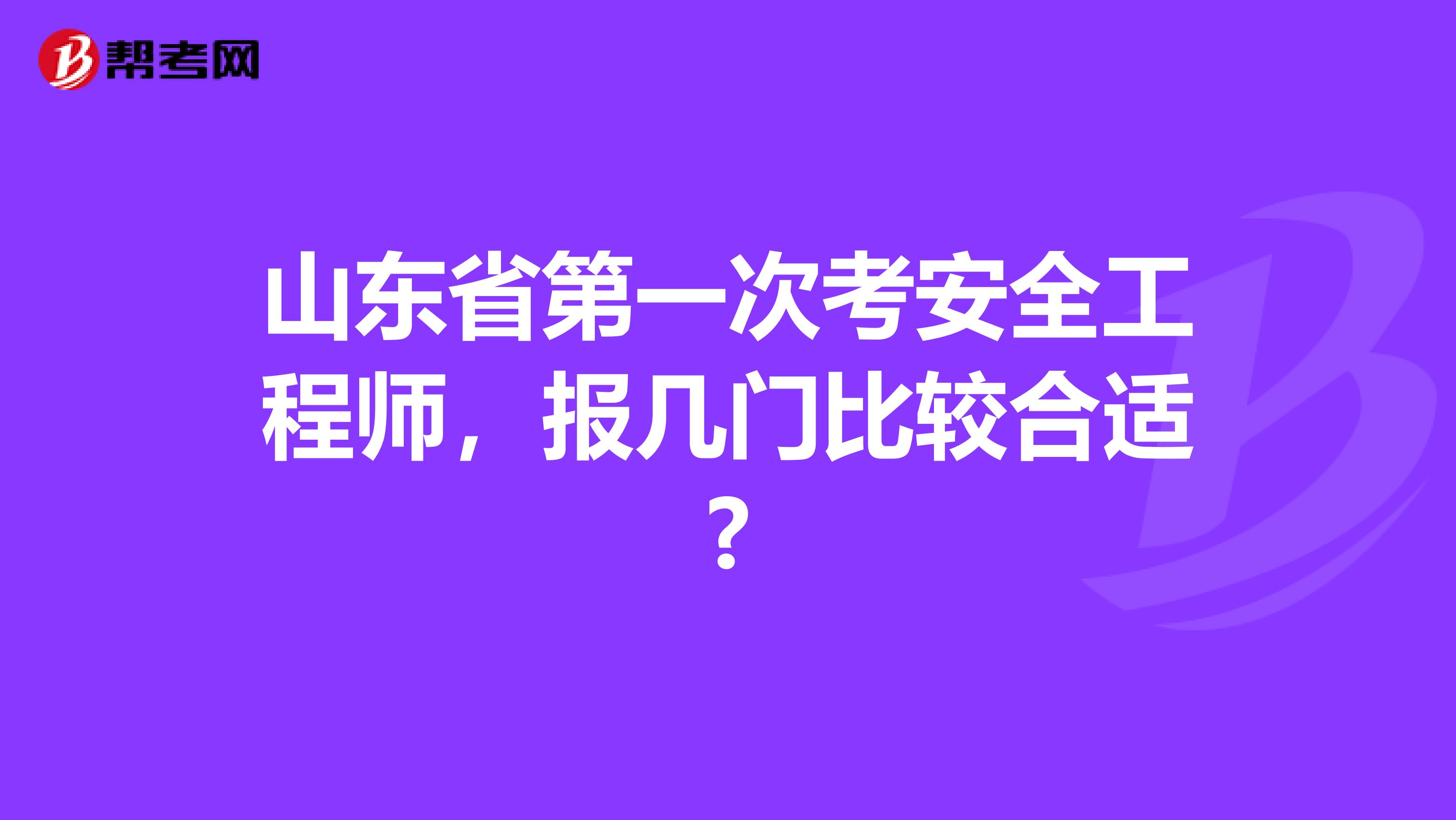 山东省第一次考安全工程师，报几门比较合适?