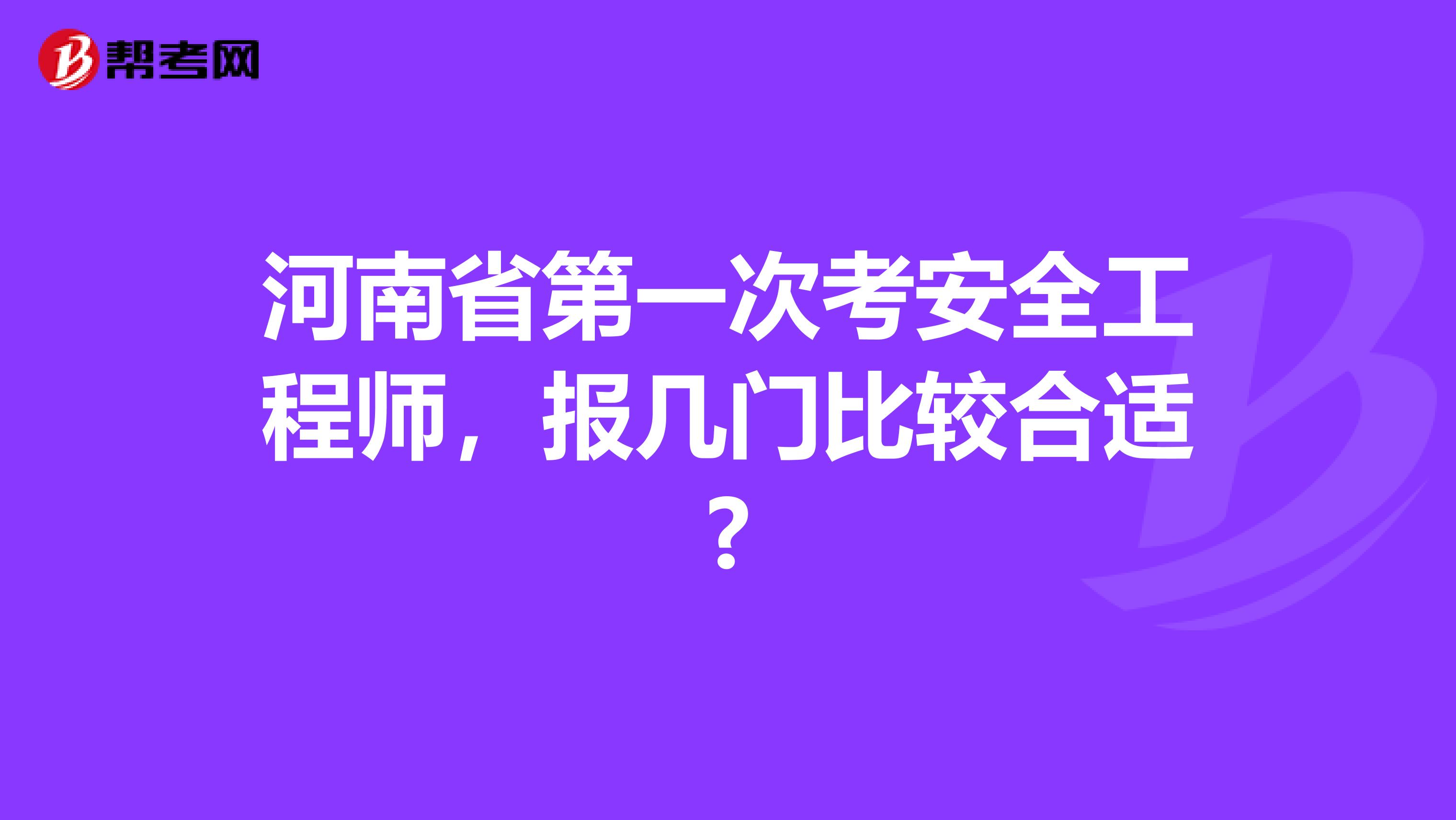 河南省第一次考安全工程师，报几门比较合适?