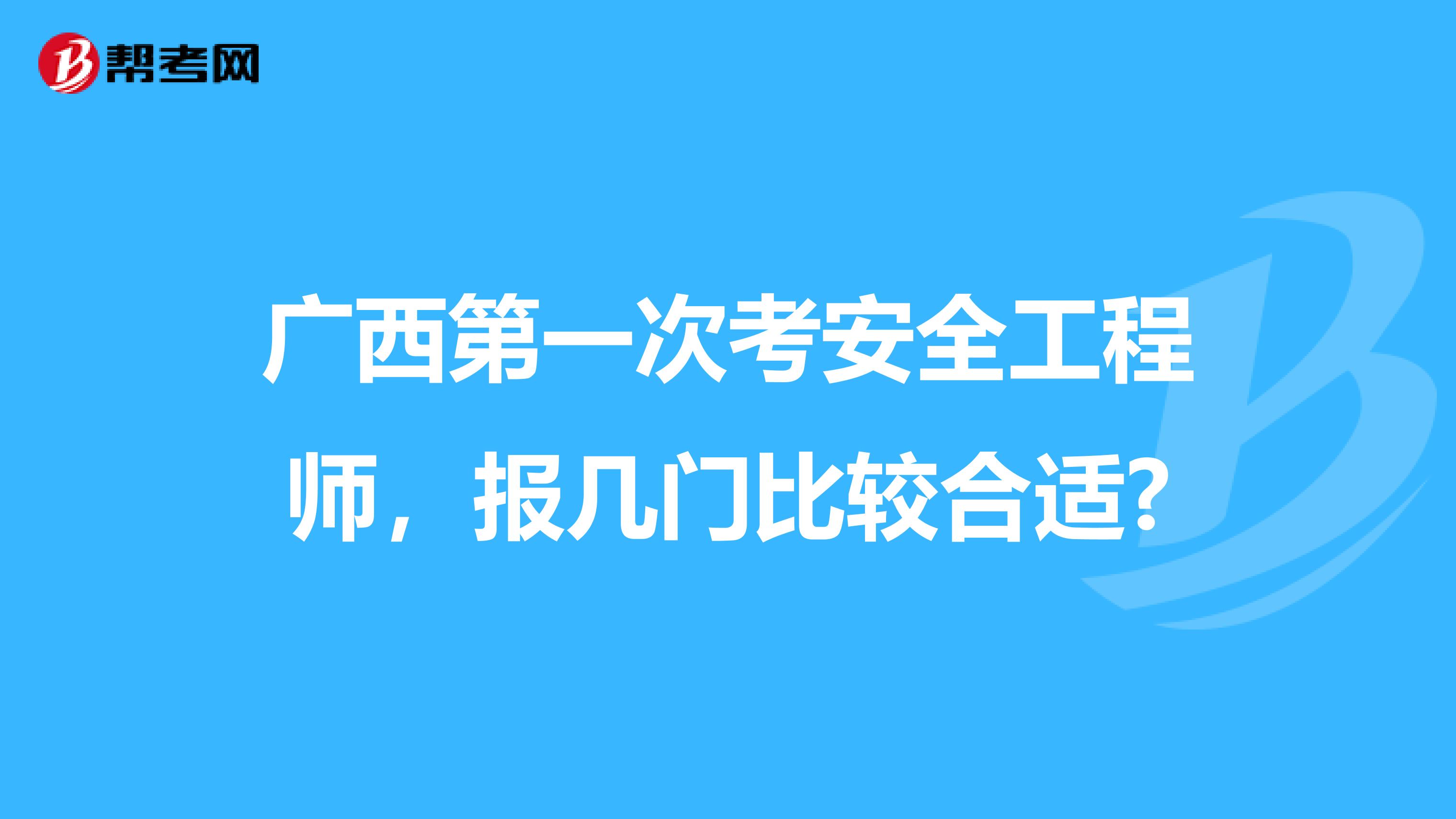 广西第一次考安全工程师，报几门比较合适?