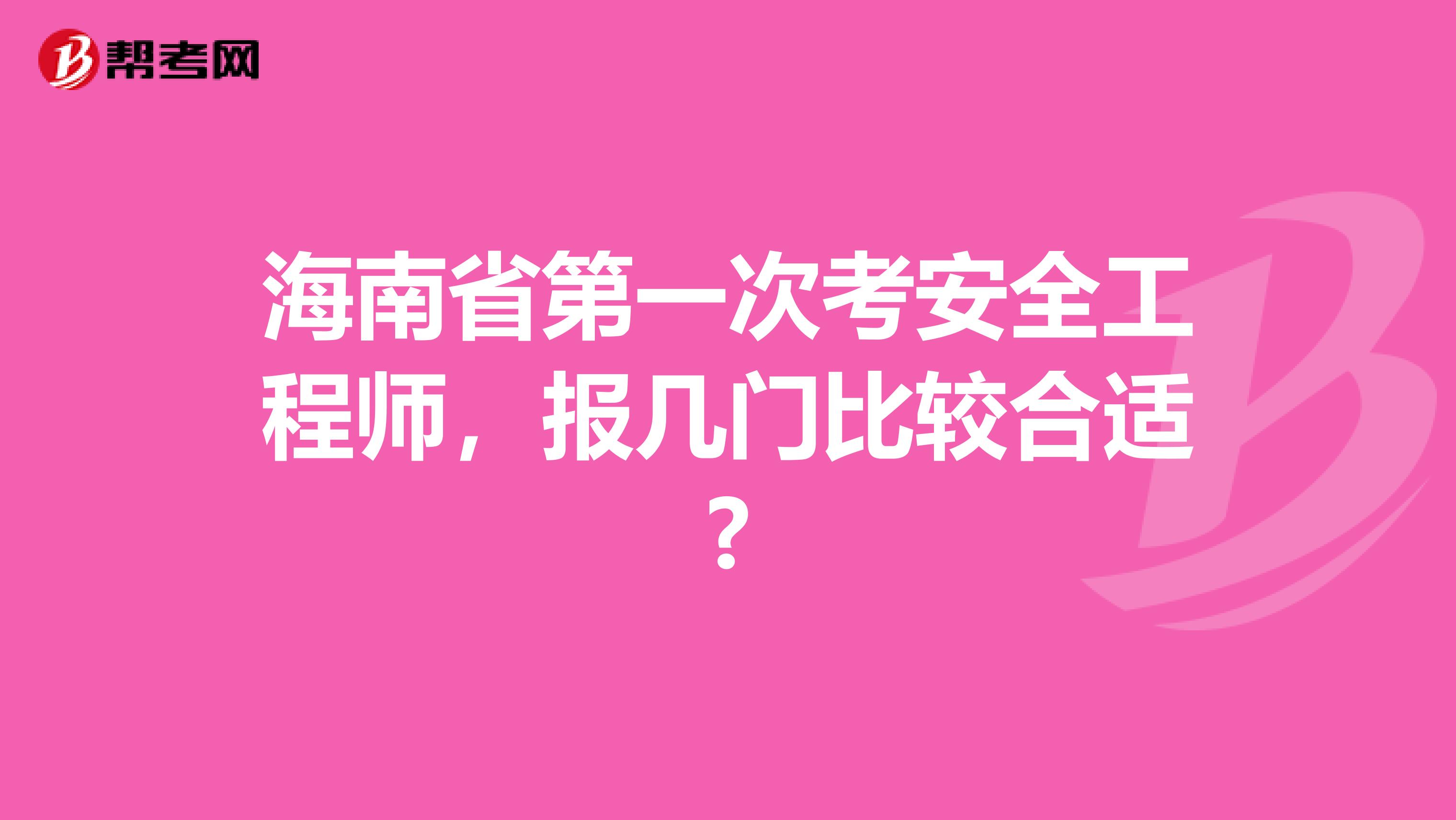 海南省第一次考安全工程师，报几门比较合适?