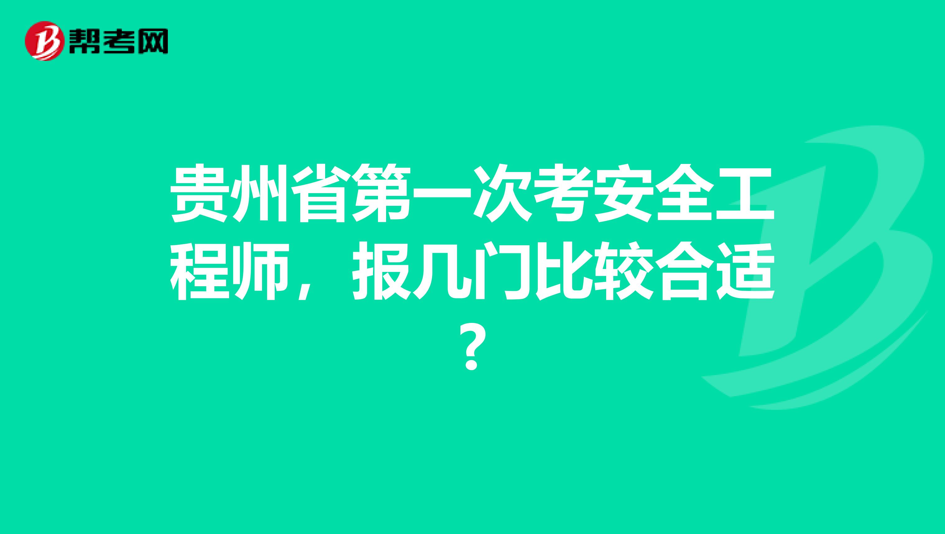贵州省第一次考安全工程师，报几门比较合适?