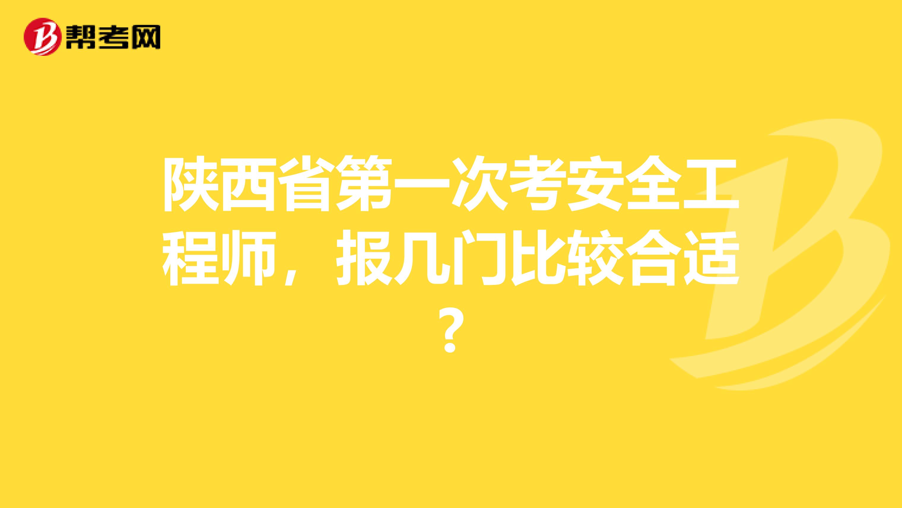 陕西省第一次考安全工程师，报几门比较合适?