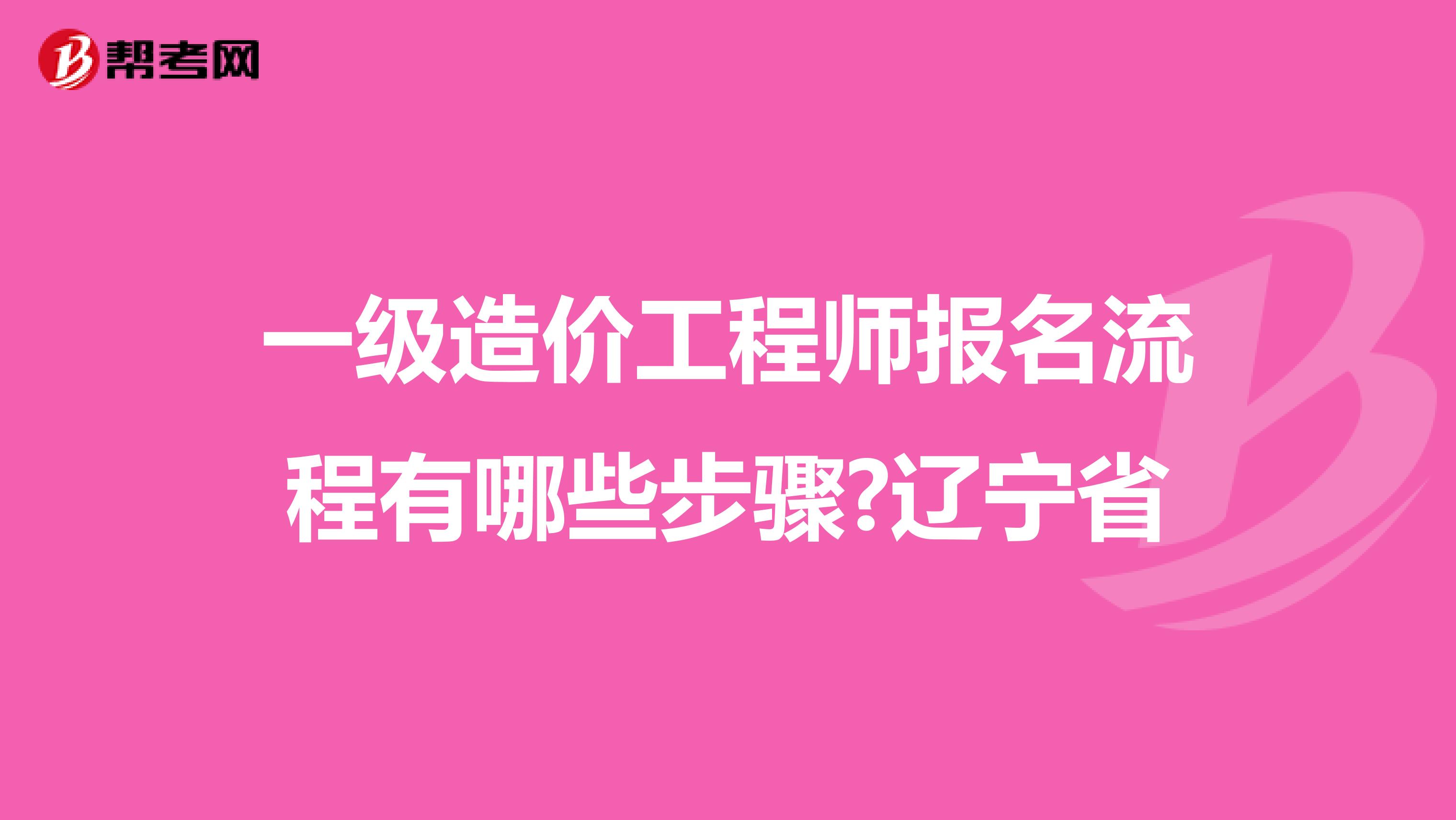 一级造价工程师报名流程有哪些步骤?辽宁省