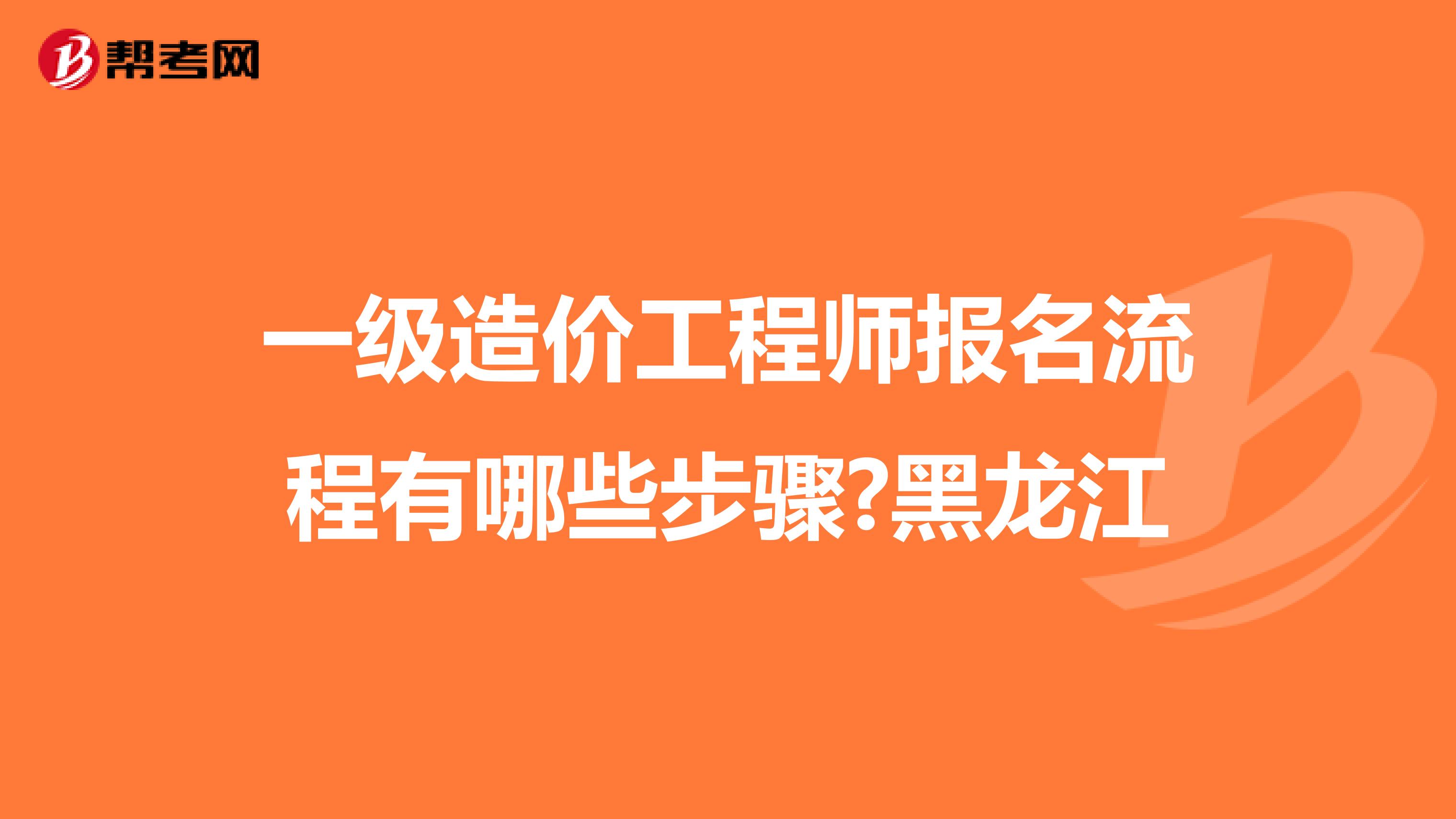 一级造价工程师报名流程有哪些步骤?黑龙江