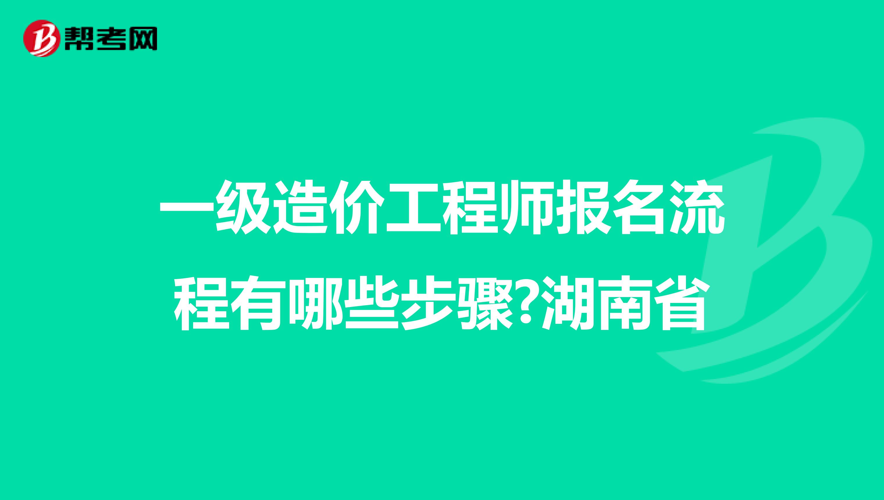 一级造价工程师报名流程有哪些步骤?湖南省