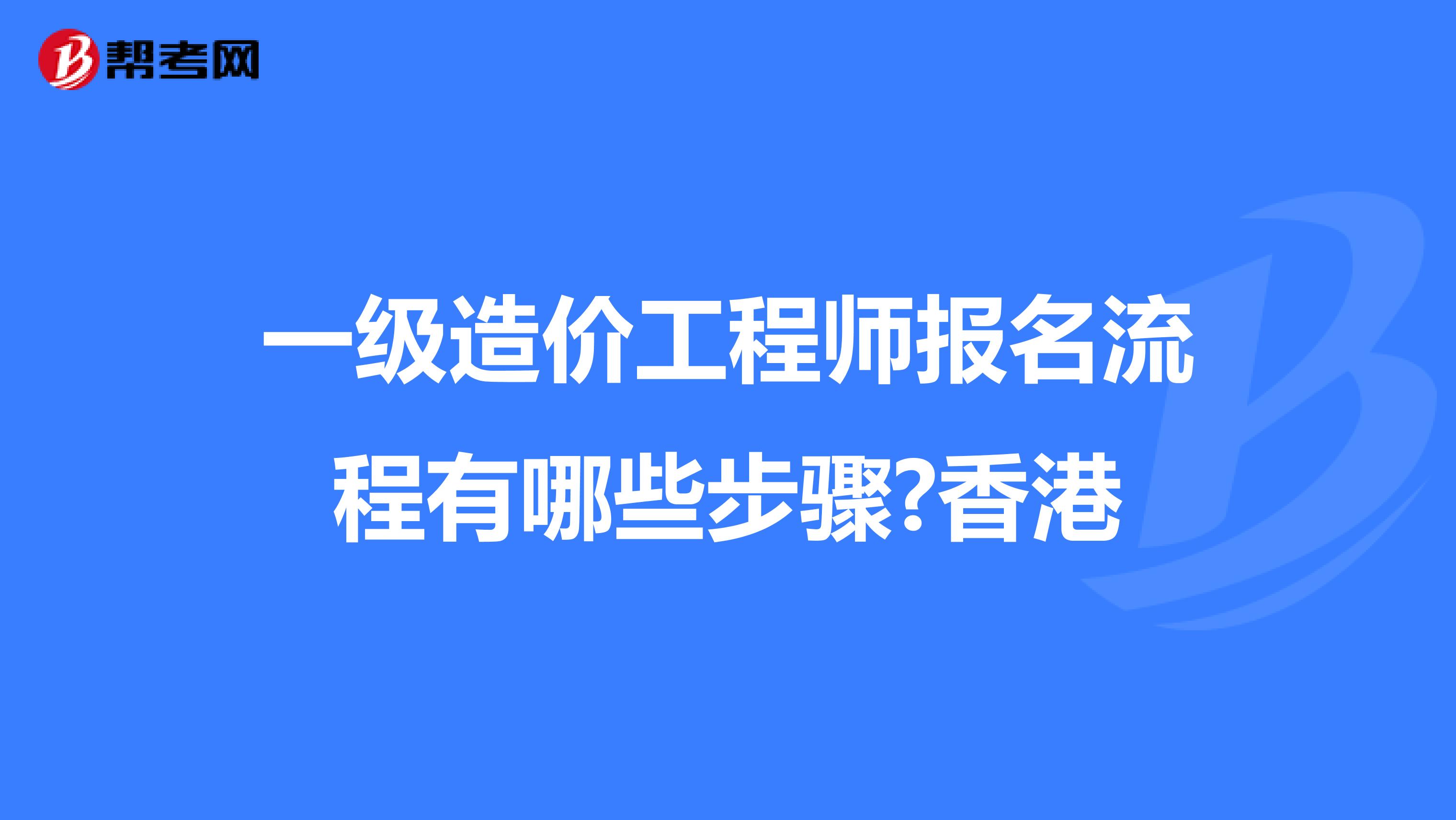 一级造价工程师报名流程有哪些步骤?香港