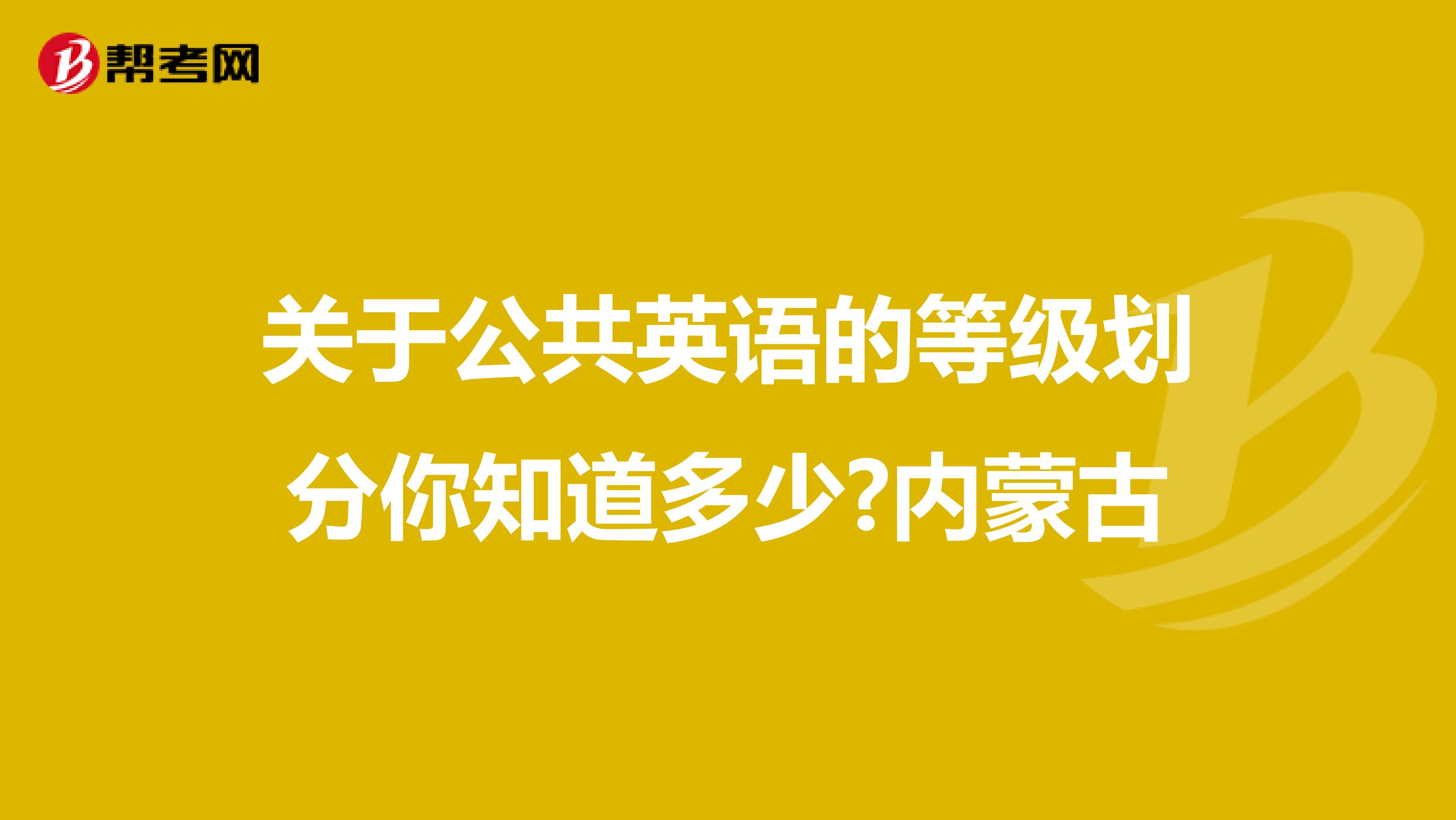 关于公共英语的等级划分你知道多少?内蒙古