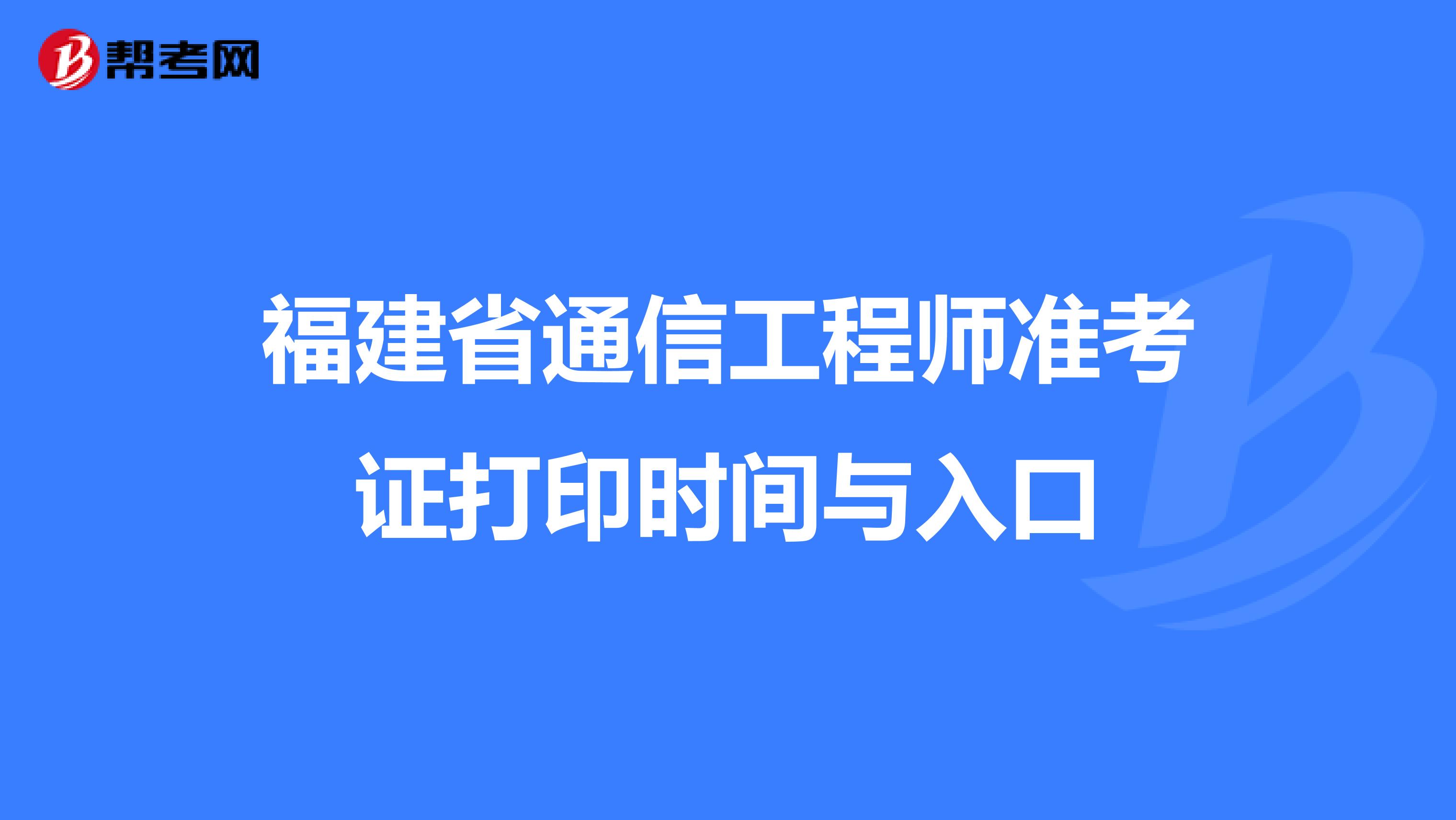 福建省通信工程师准考证打印时间与入口