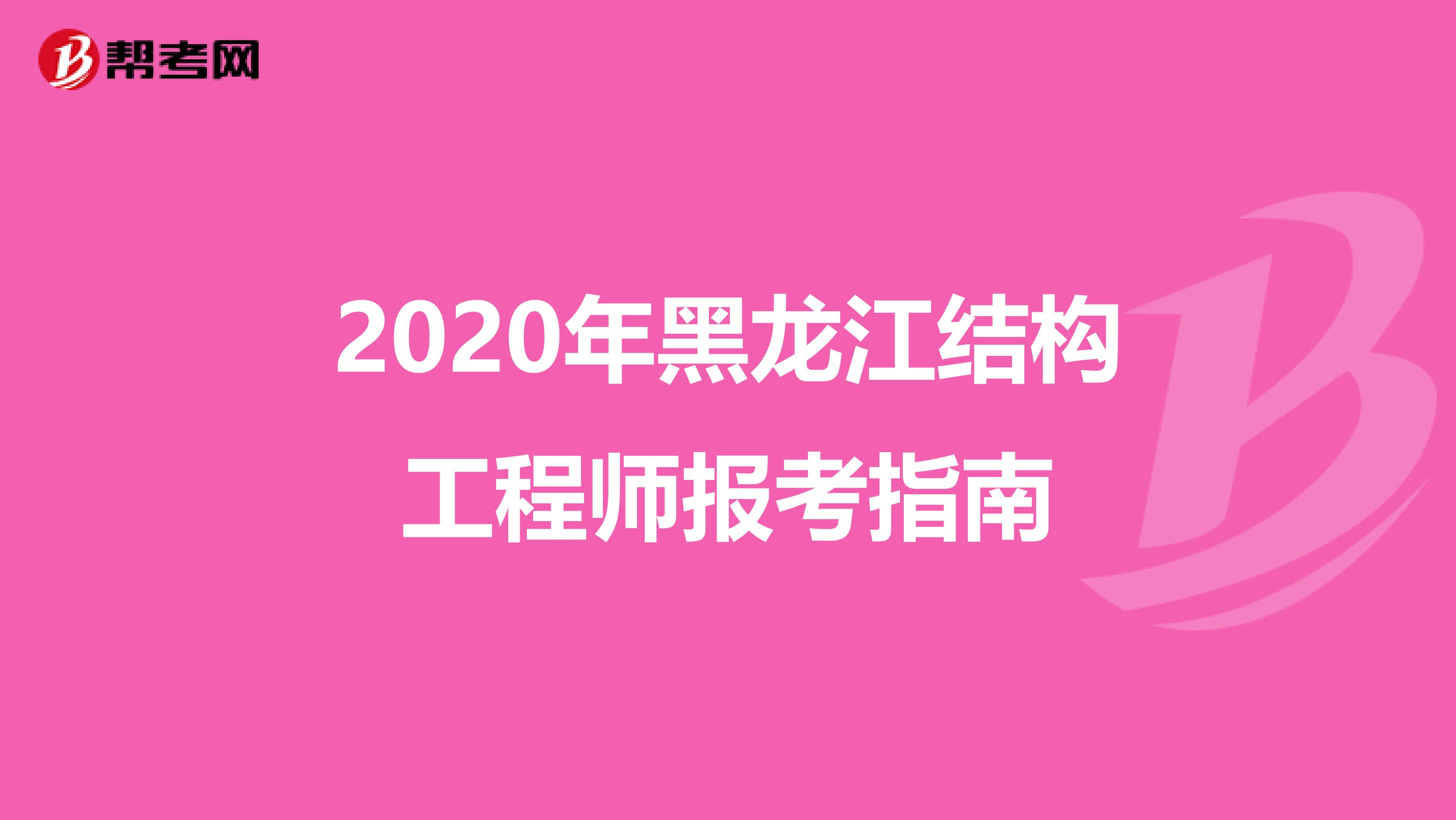 2020年黑龙江结构工程师报考指南