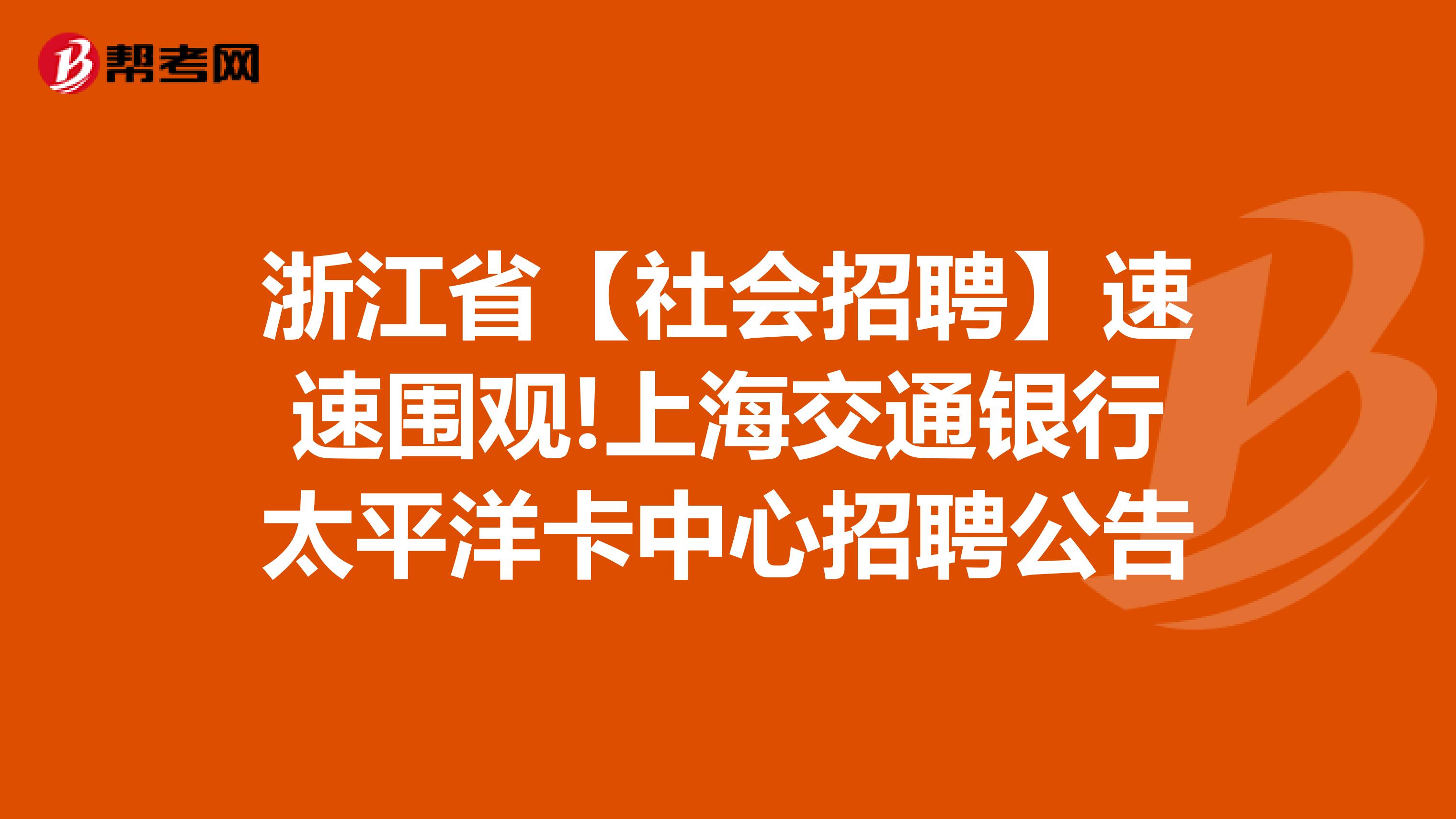 浙江省【社会招聘】速速围观!上海交通银行太平洋卡中心招聘公告