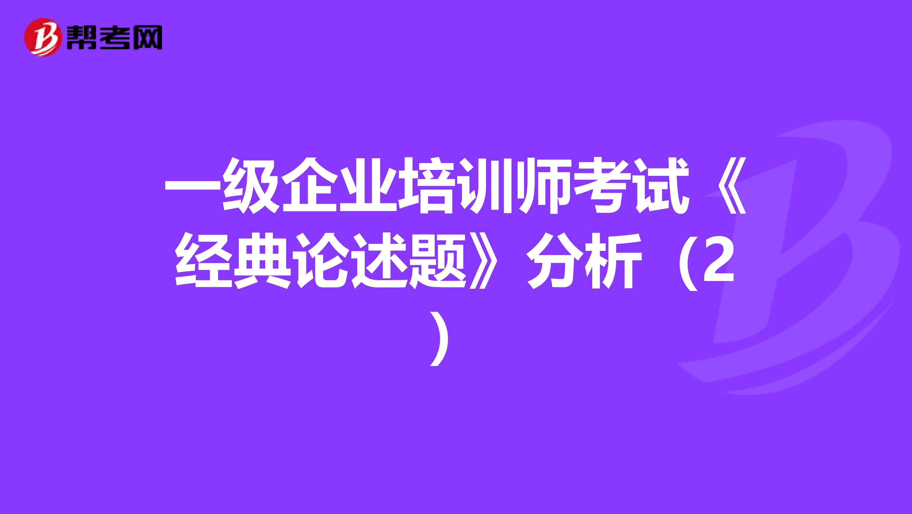 一級(jí)企業(yè)培訓(xùn)師考試《經(jīng)典論述題》分析(2)