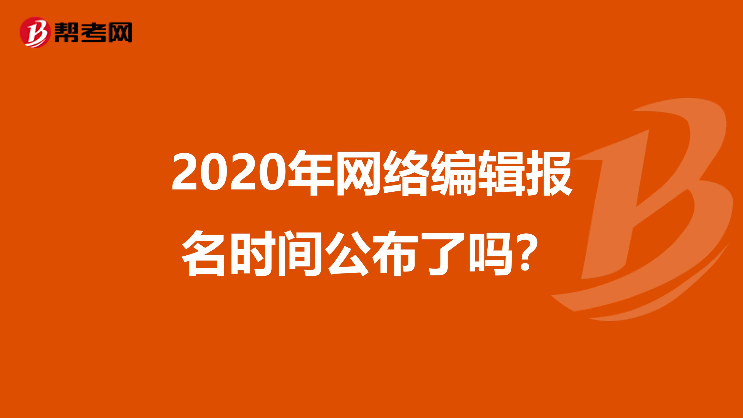 2020年网络编辑报名时间公布了吗？