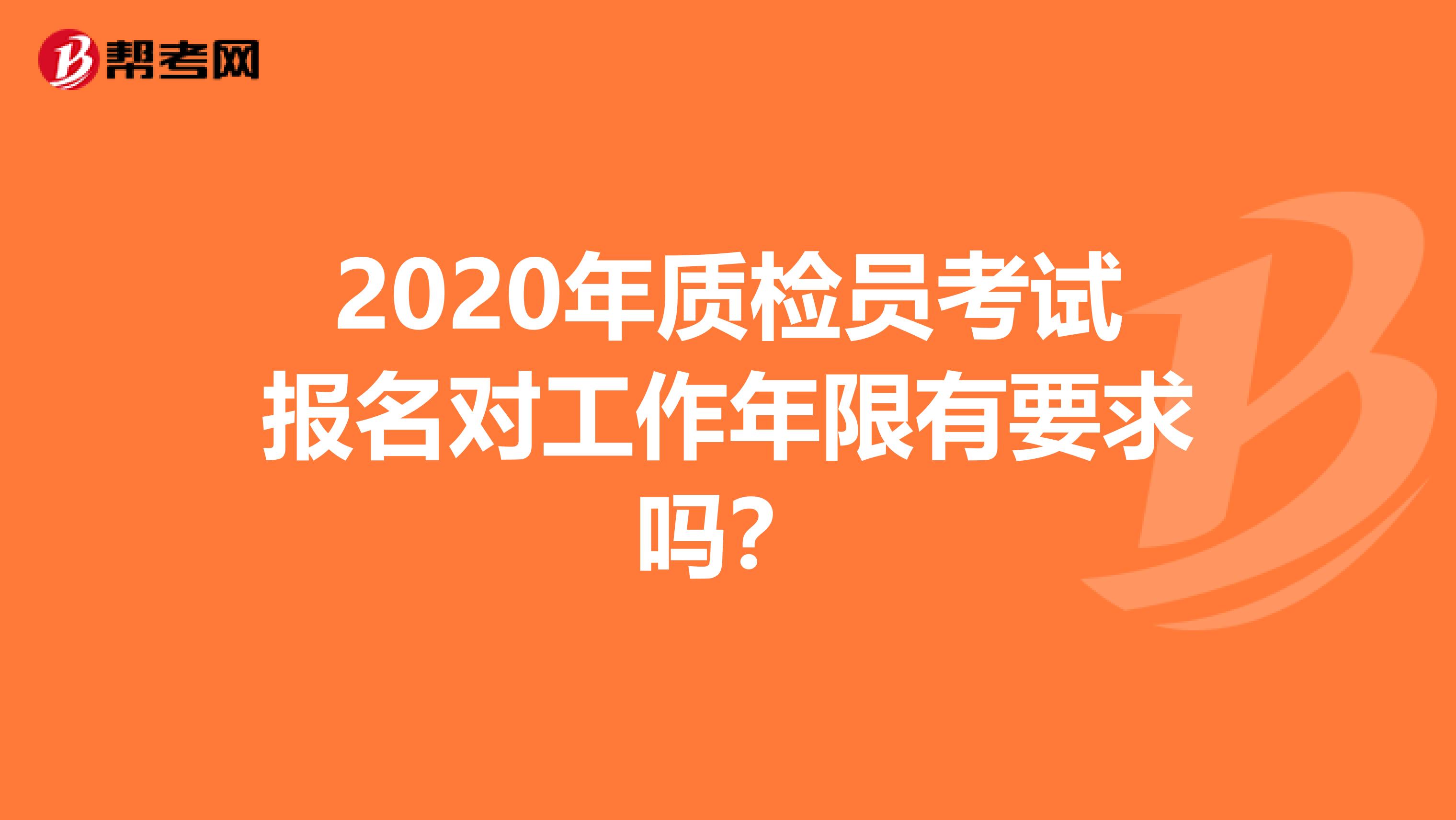 2020年質(zhì)檢員考試報(bào)名對(duì)工作年限有要求嗎?