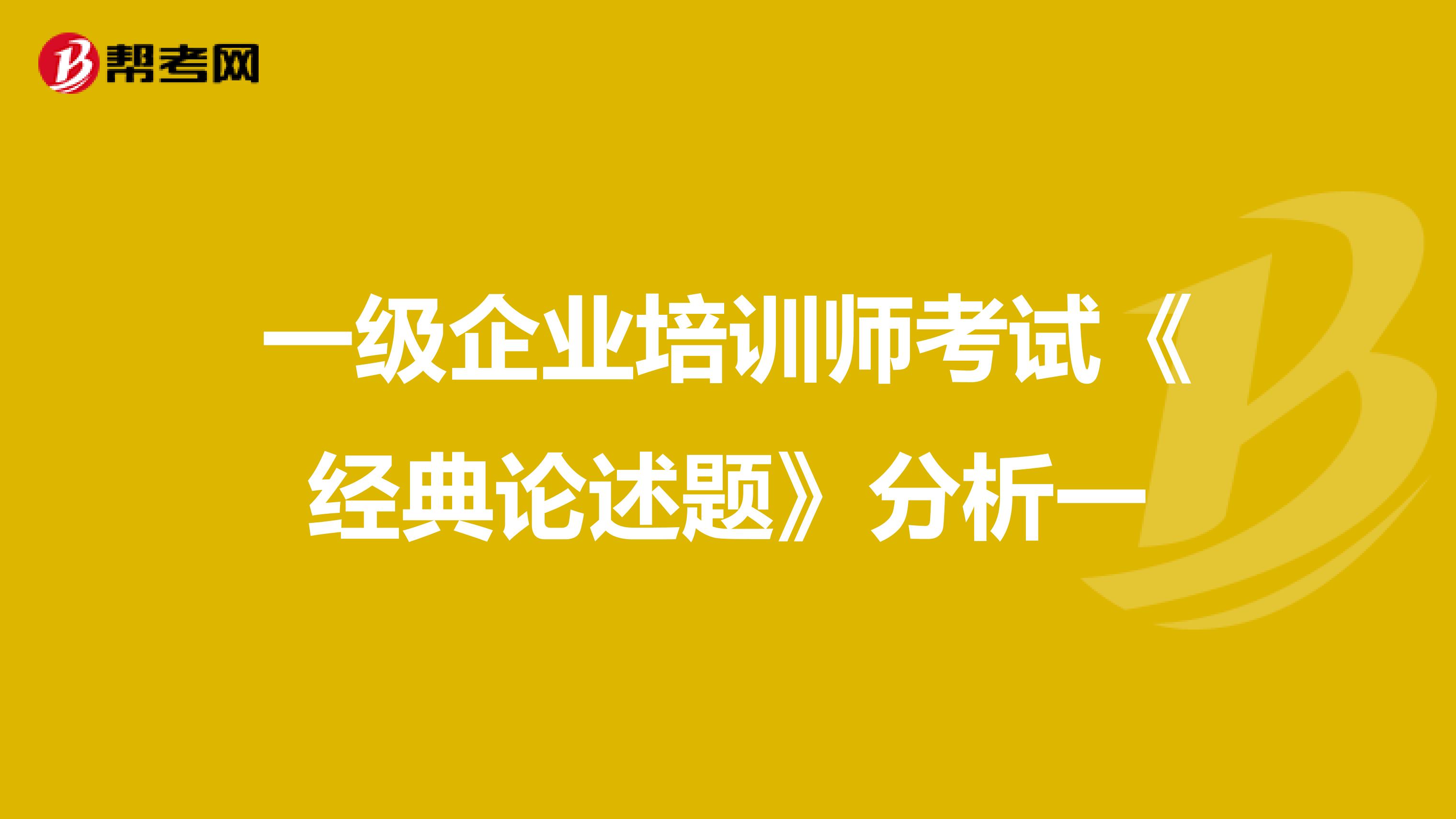 一级企业培训师考试《经典论述题》分析一