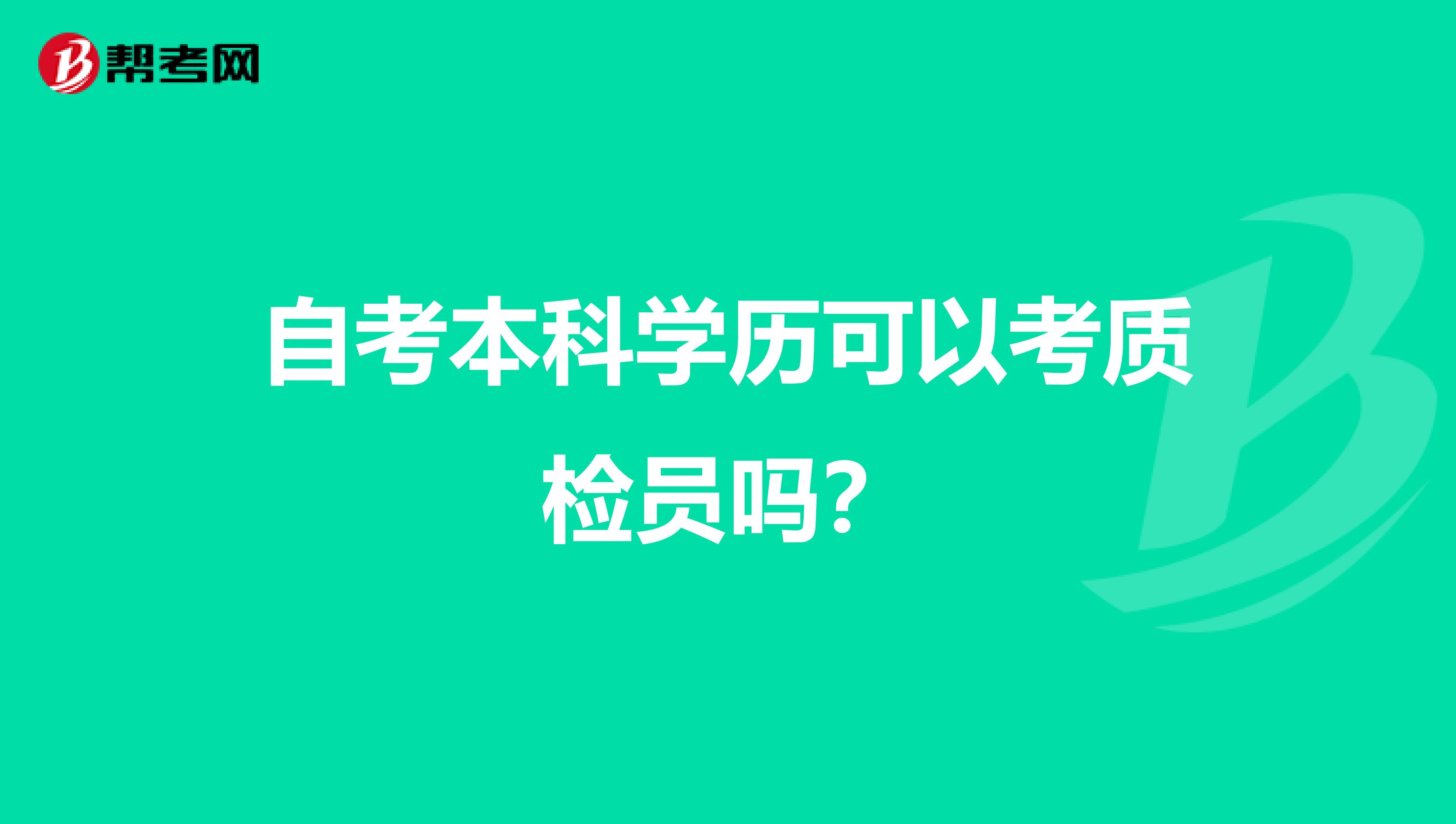 自考本科学历可以考质检员吗？