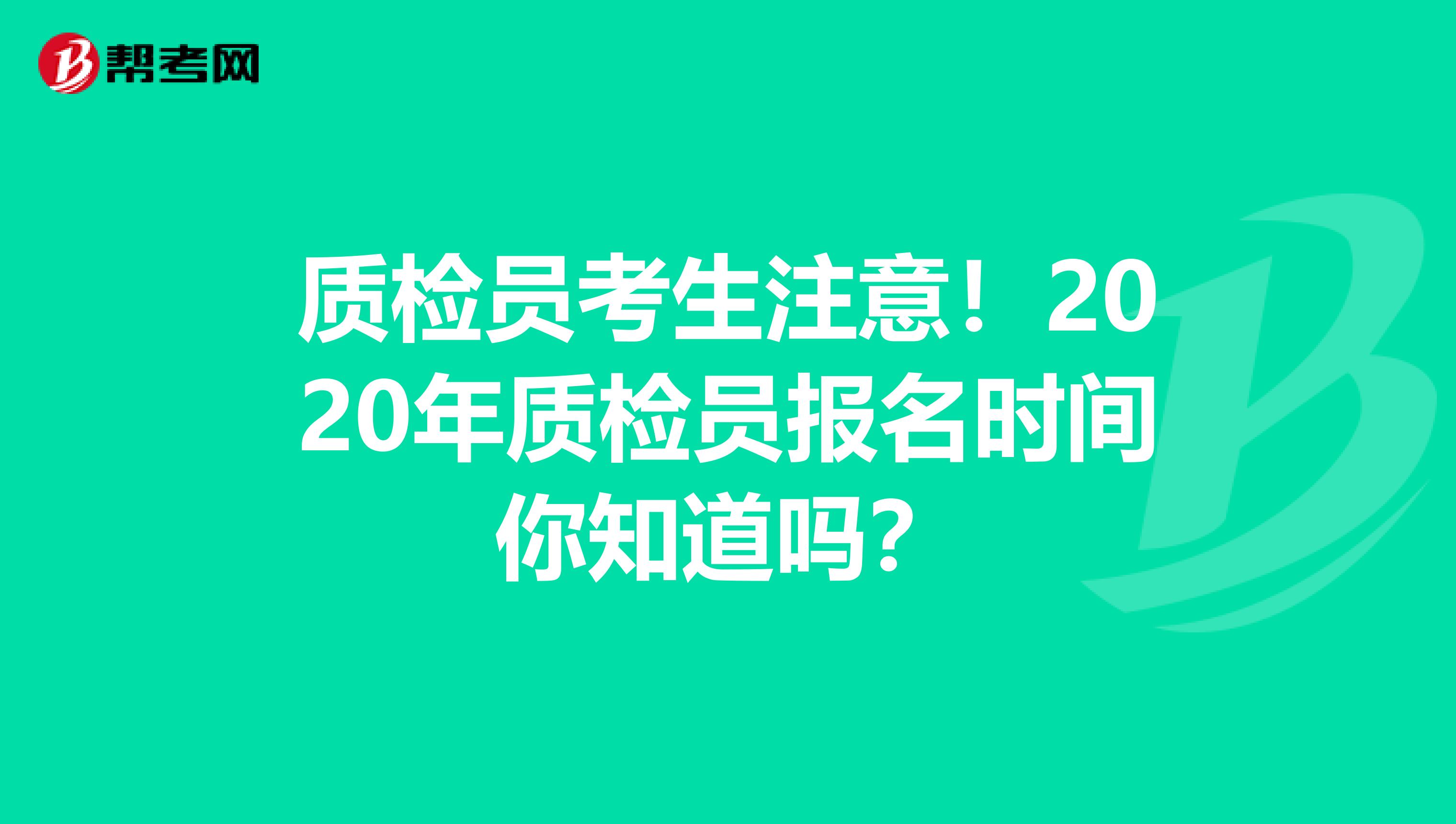 质检员考生注意！2020年质检员报名时间你知道吗？