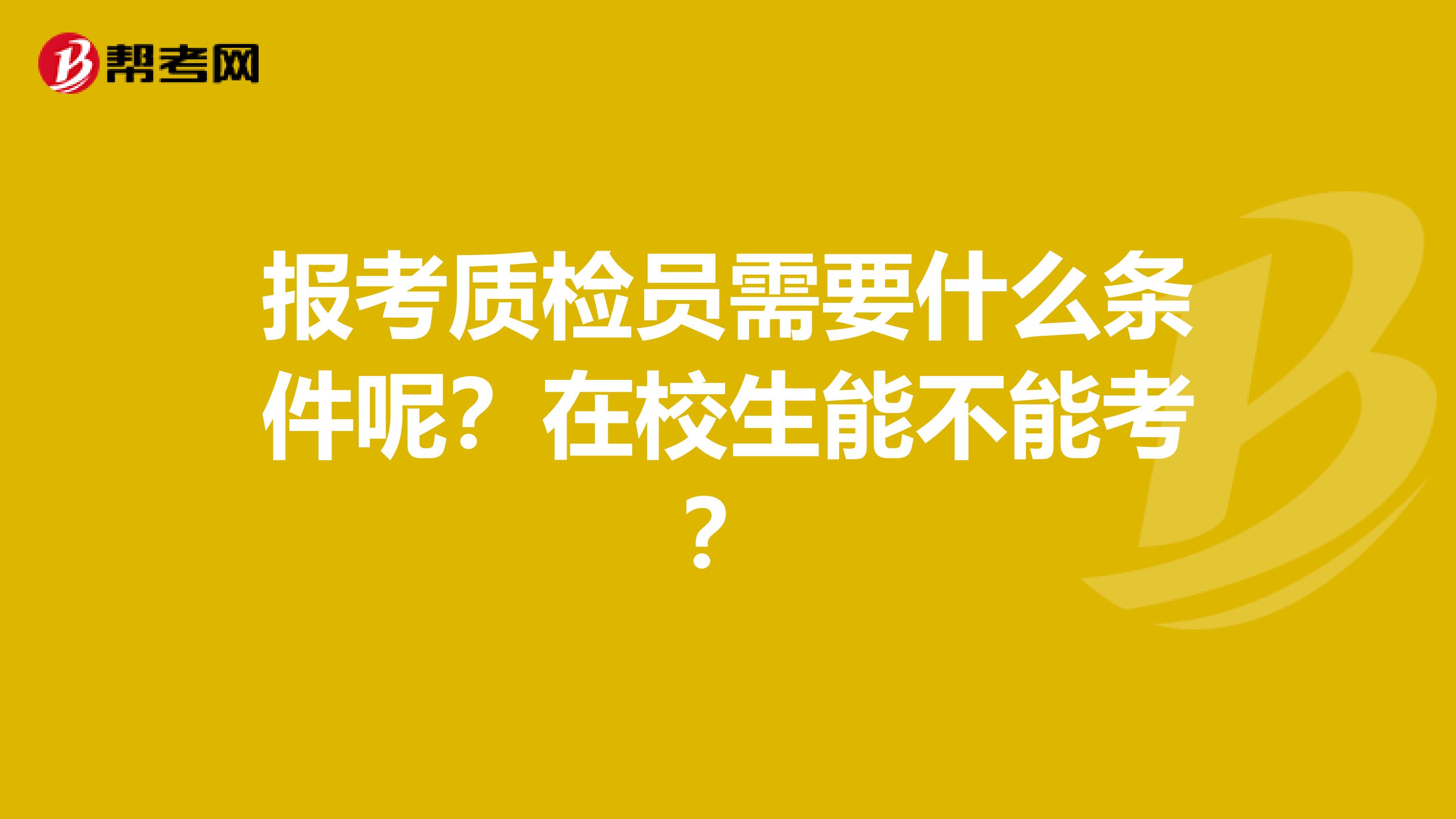 报考质检员需要什么条件呢？在校生能不能考？