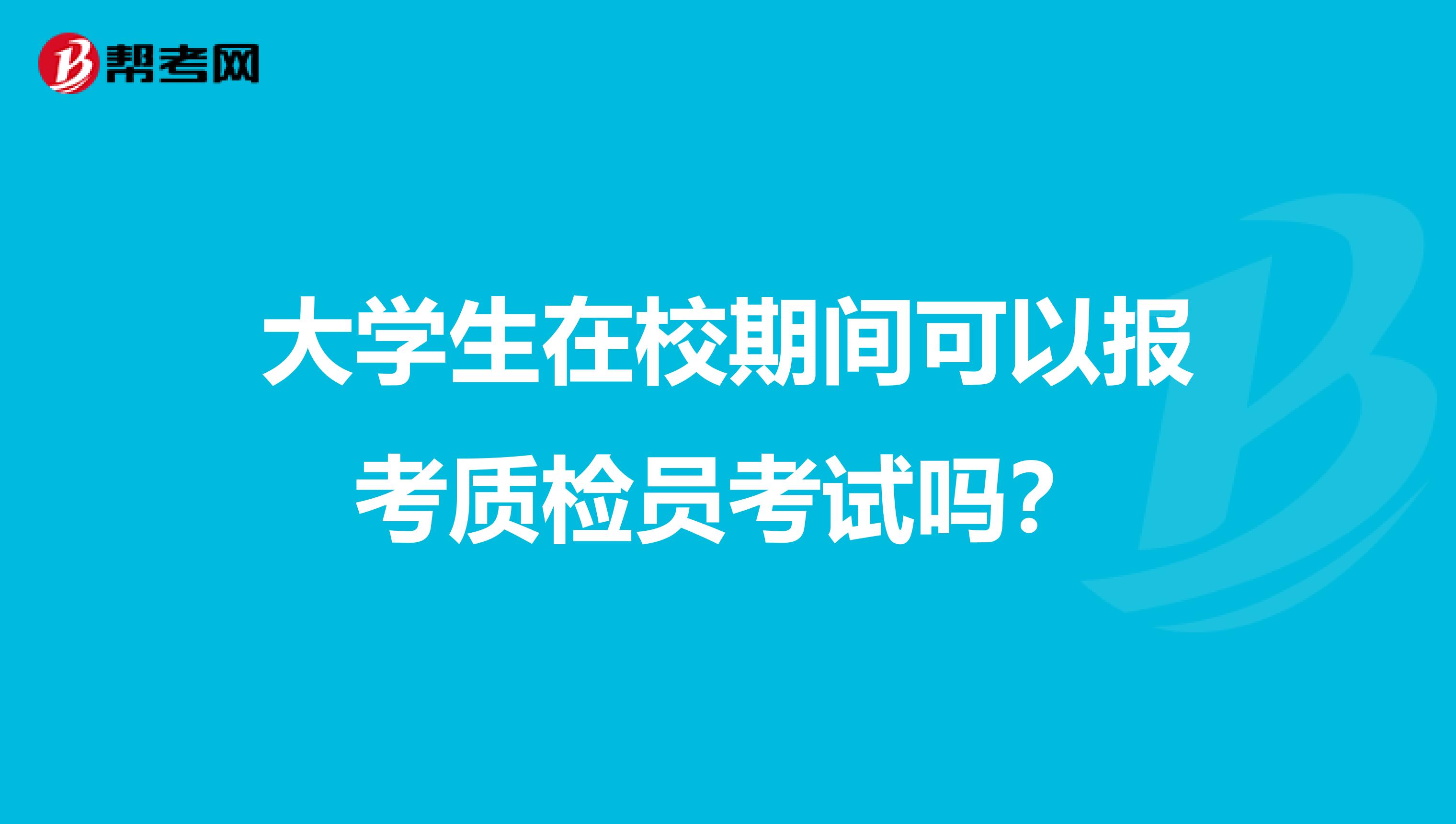 大学生在校期间可以报考质检员考试吗？