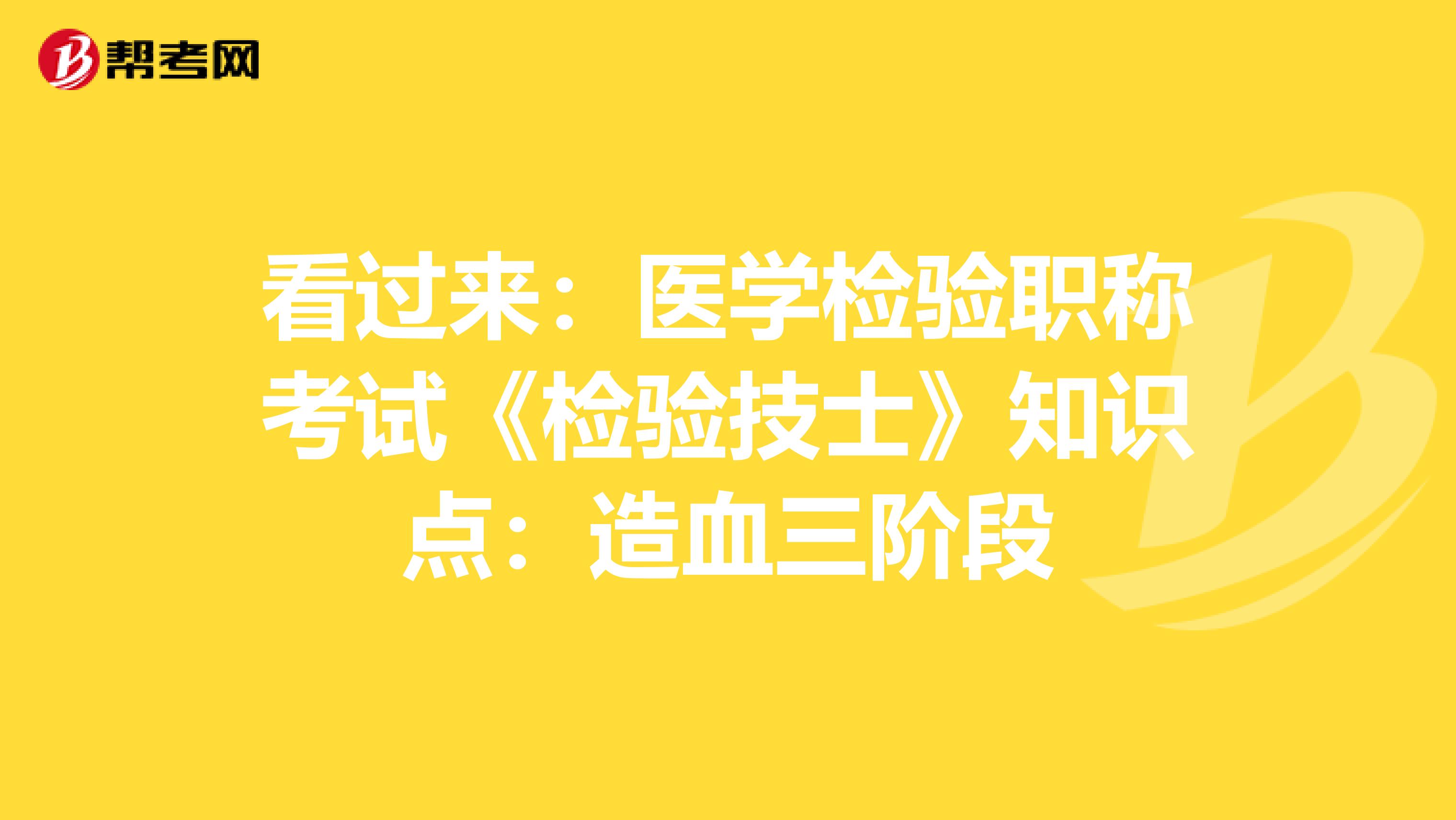 看过来：医学检验职称考试《检验技士》知识点：造血三阶段